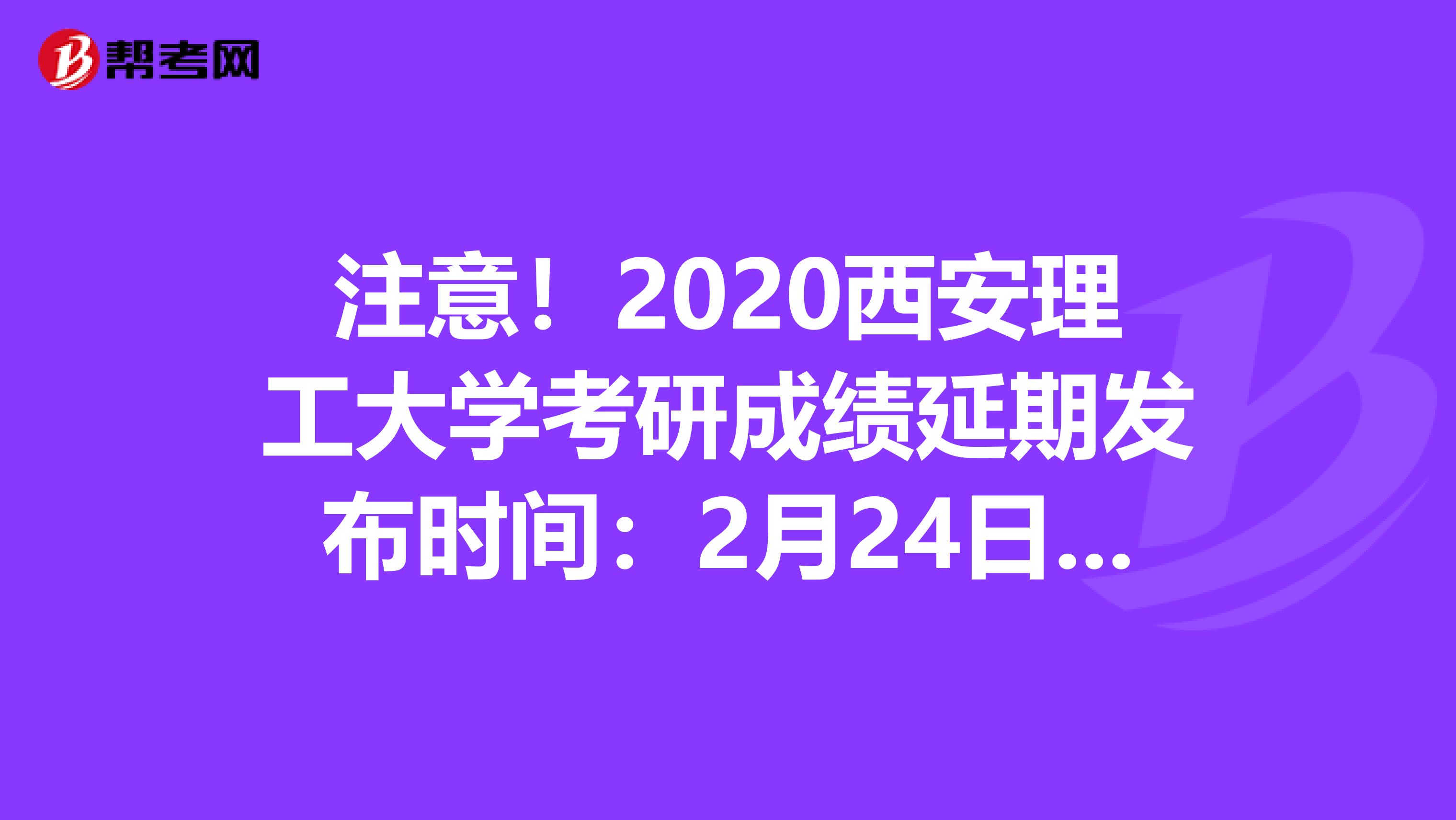 注意！2020西安理工大学考研成绩延期发布时间：2月24日9:00