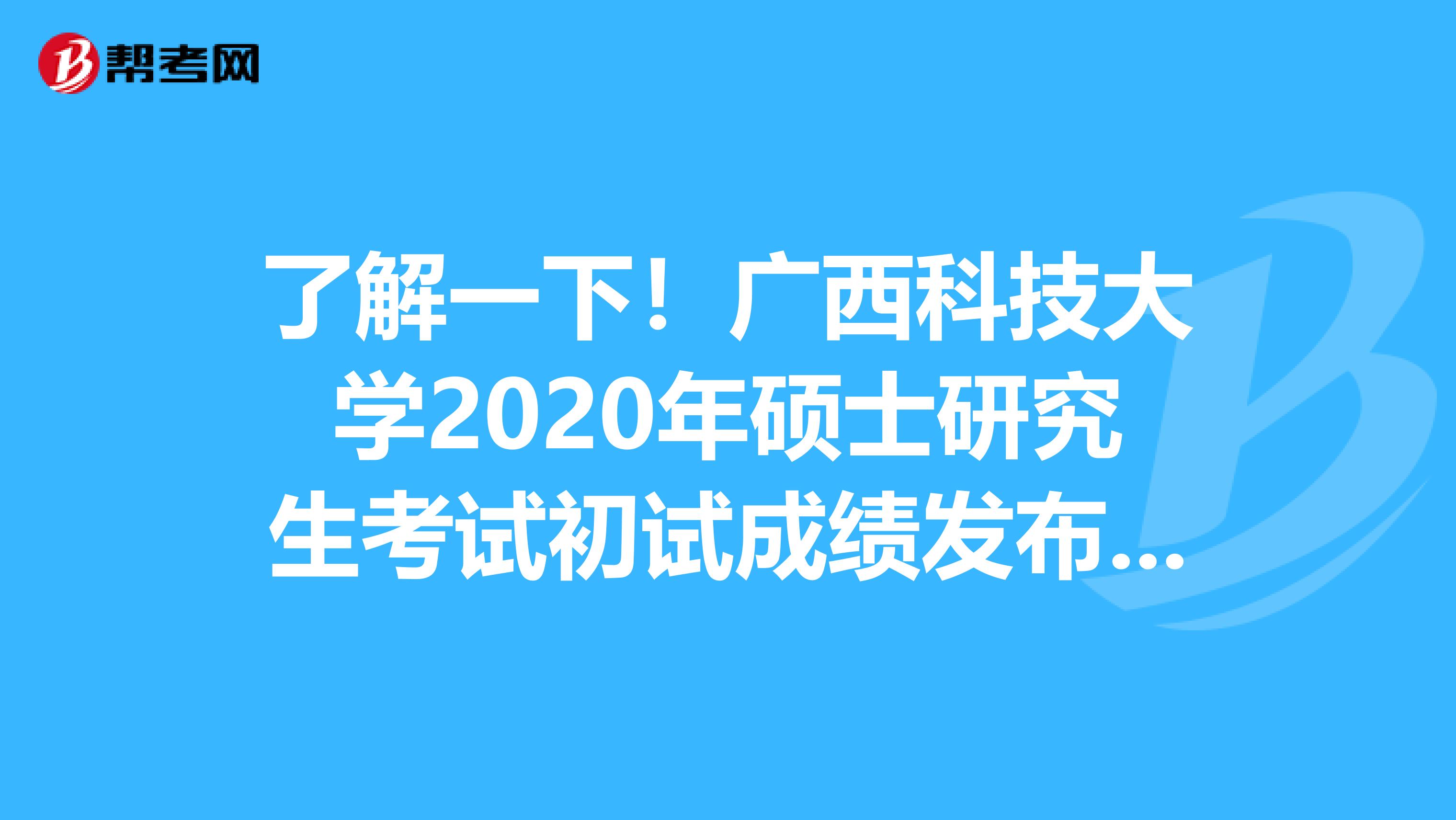 了解一下！广西科技大学2020年硕士研究生考试初试成绩发布时间顺延了