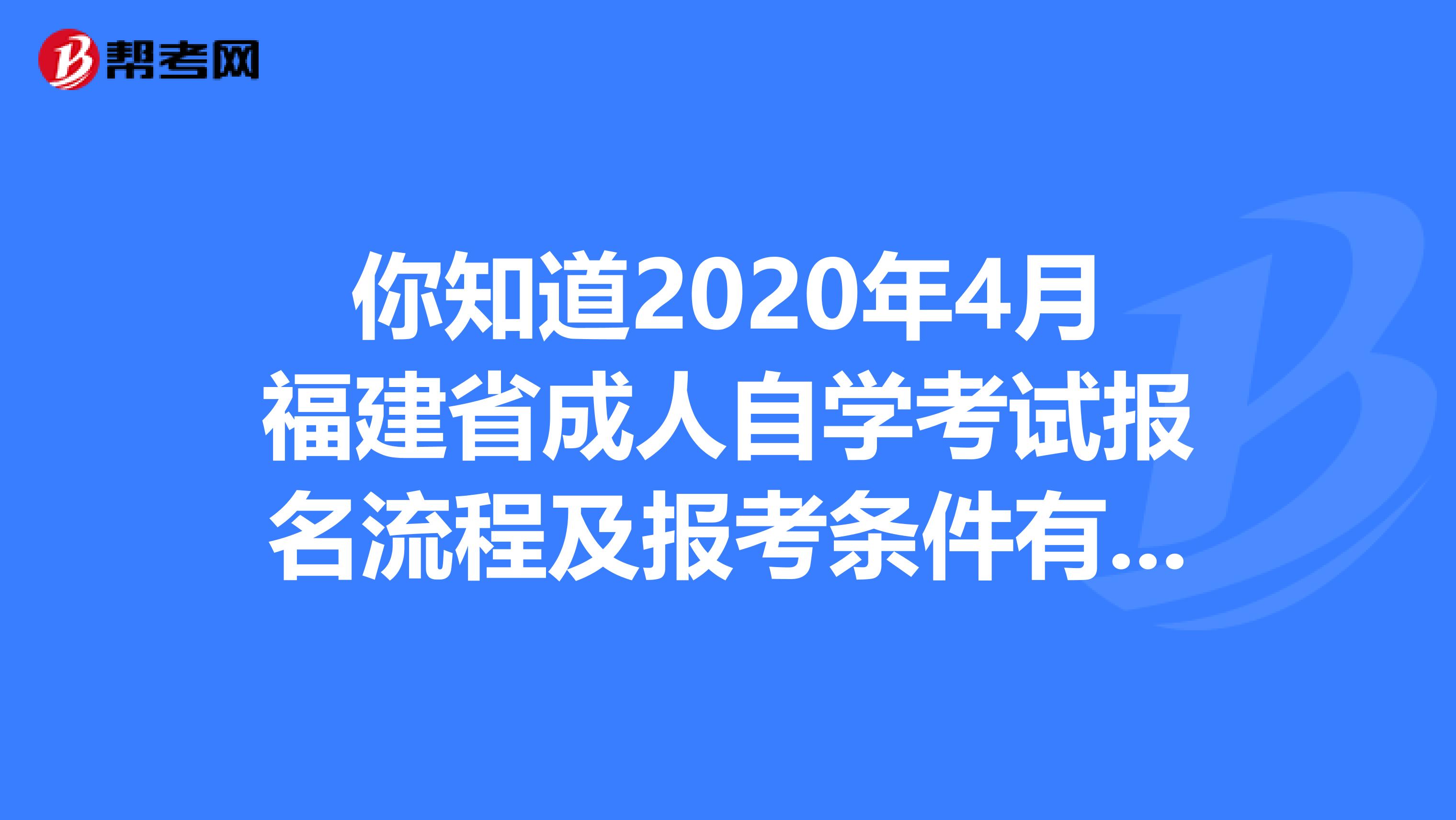 你知道2020年4月福建省成人自学考试报名流程及报考条件有哪些？