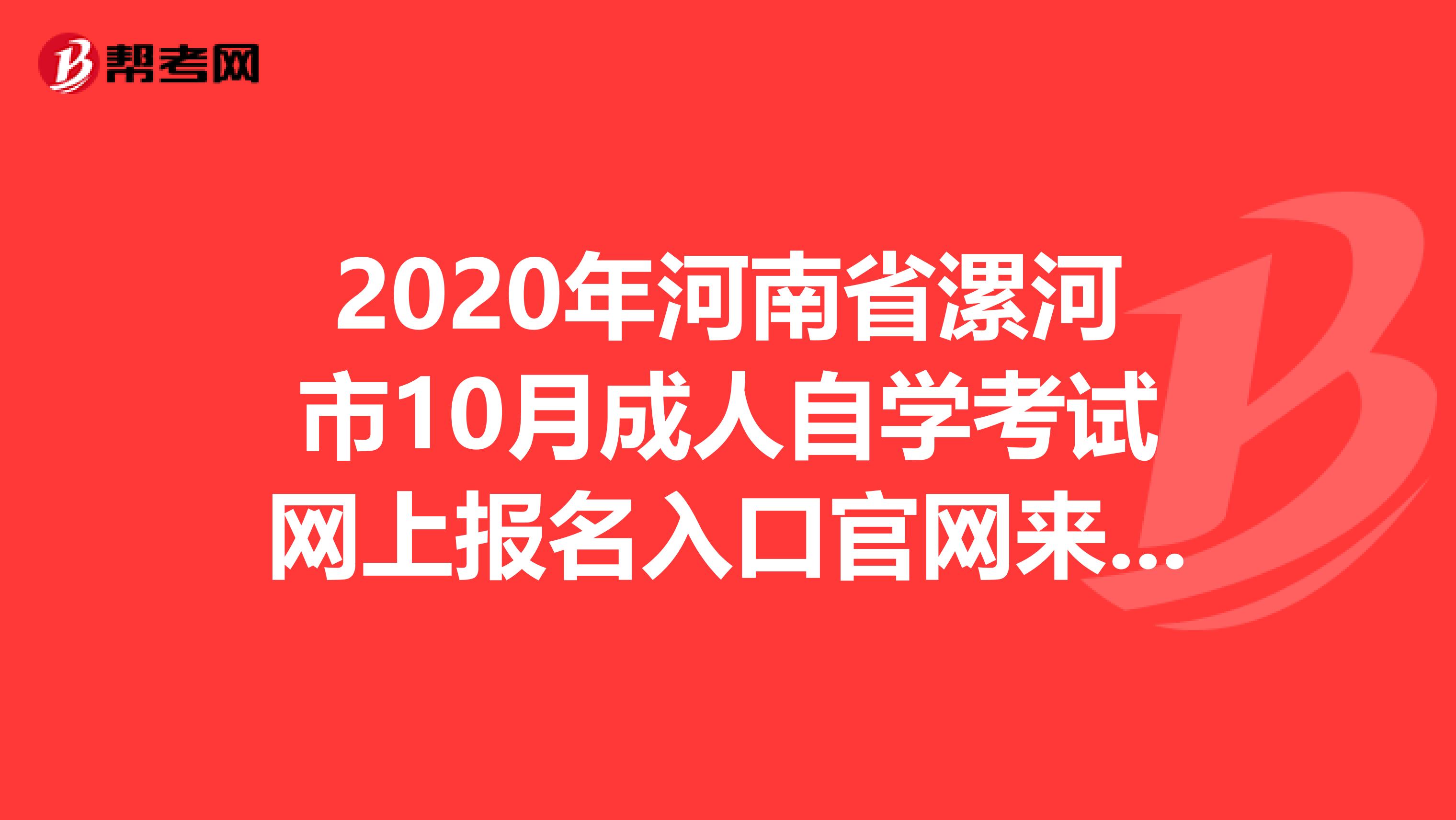 2020年河南省漯河市10月成人自学考试网上报名入口官网来了！