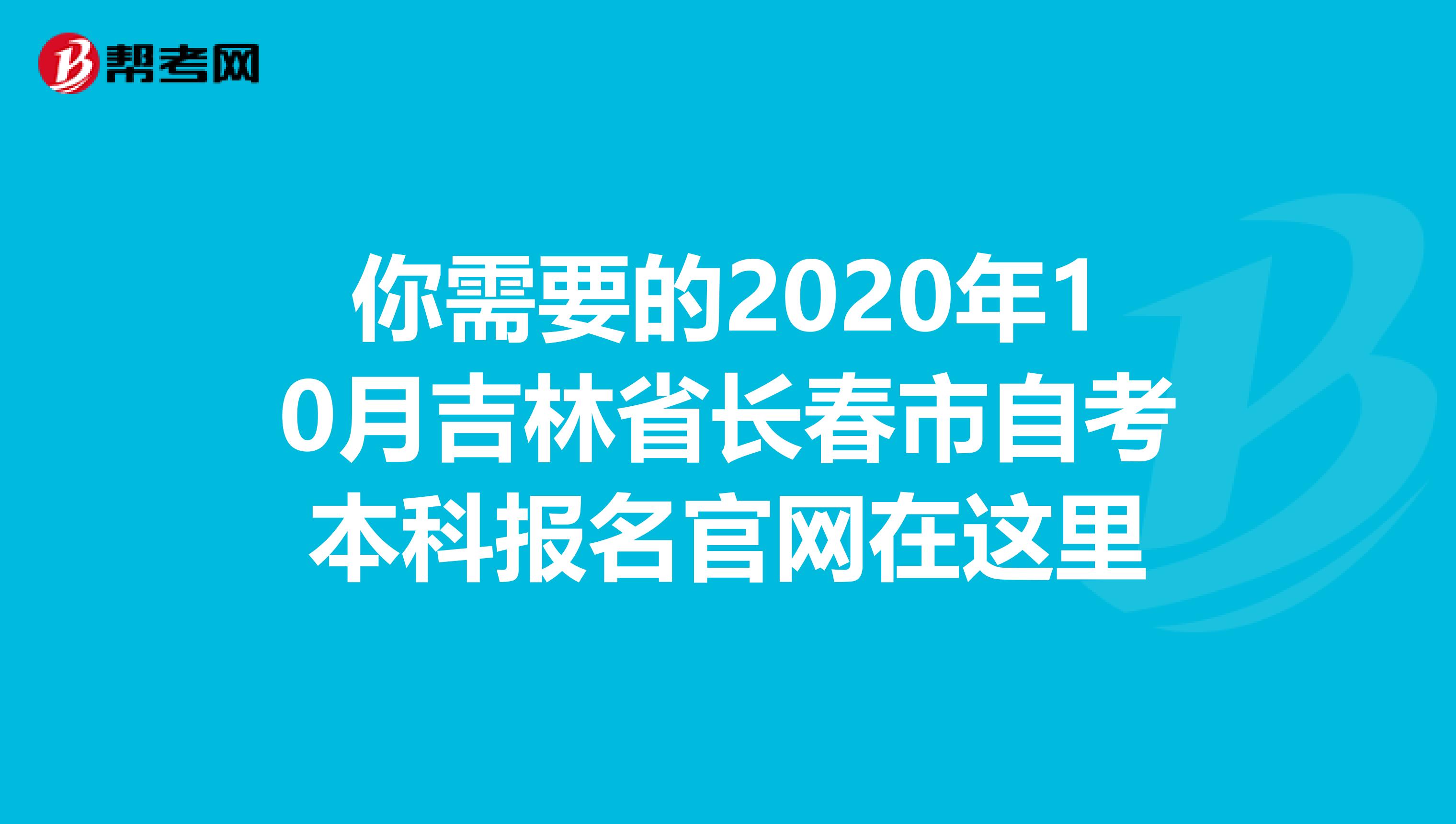 你需要的2020年10月吉林省长春市自考本科报名官网在这里