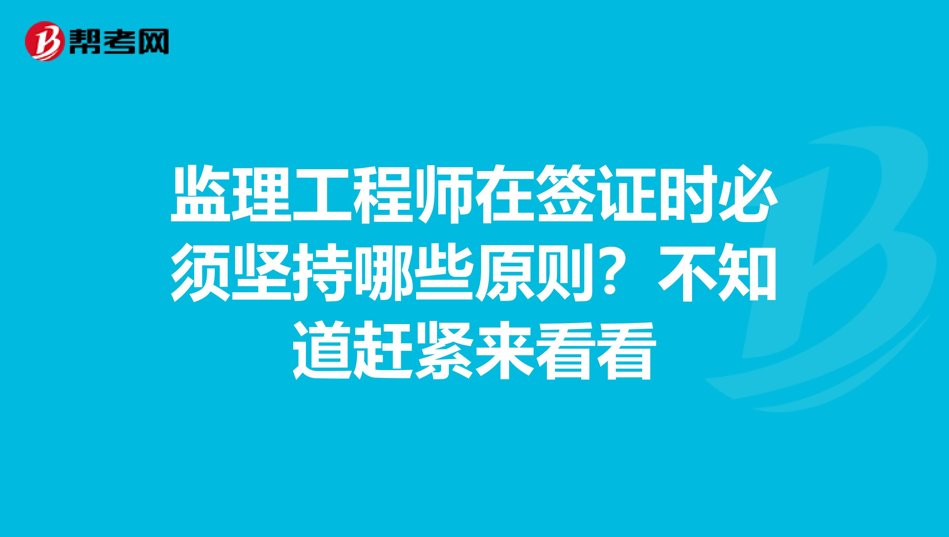 监理工程师在签证时必须坚持哪些原则？不知道赶紧来看看