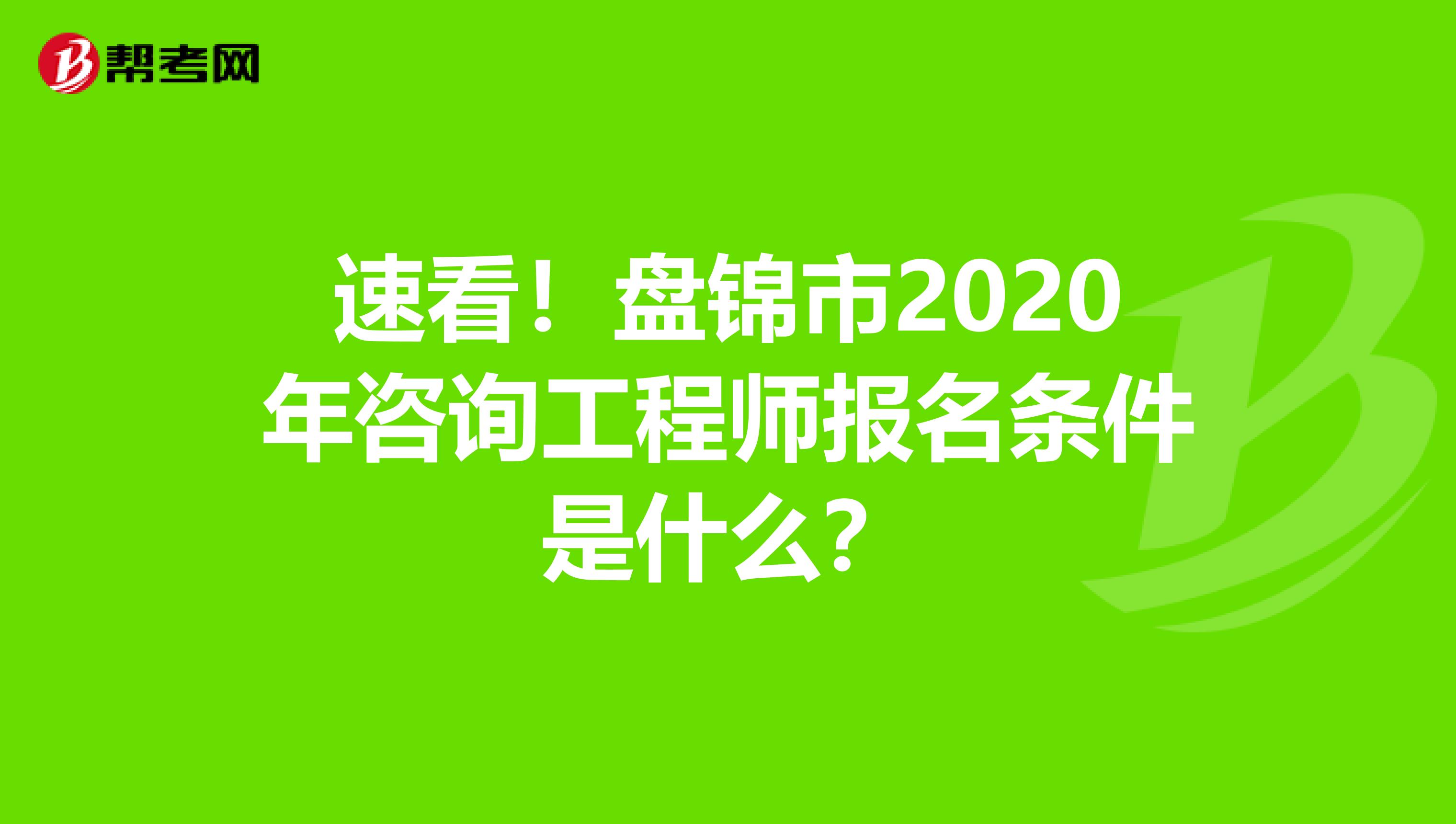 速看！盘锦市2020年咨询工程师报名条件是什么？