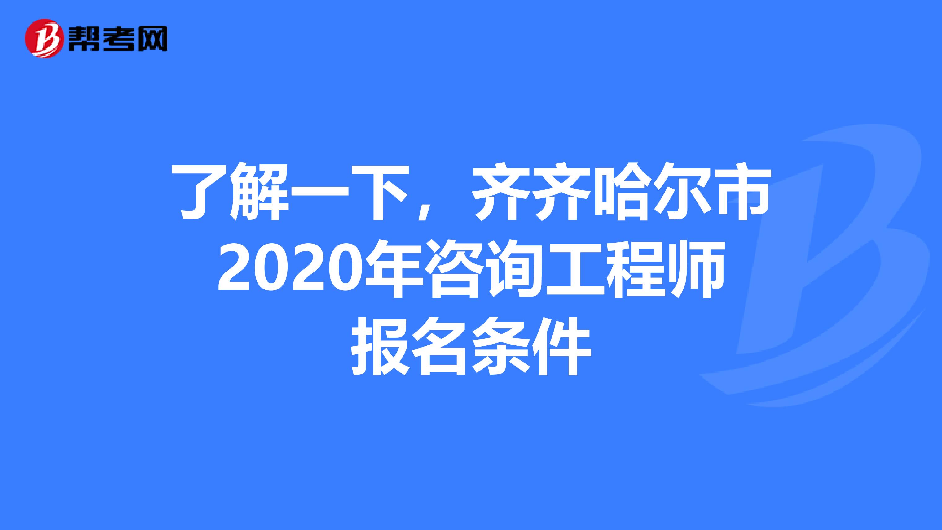 了解一下，齐齐哈尔市2020年咨询工程师报名条件