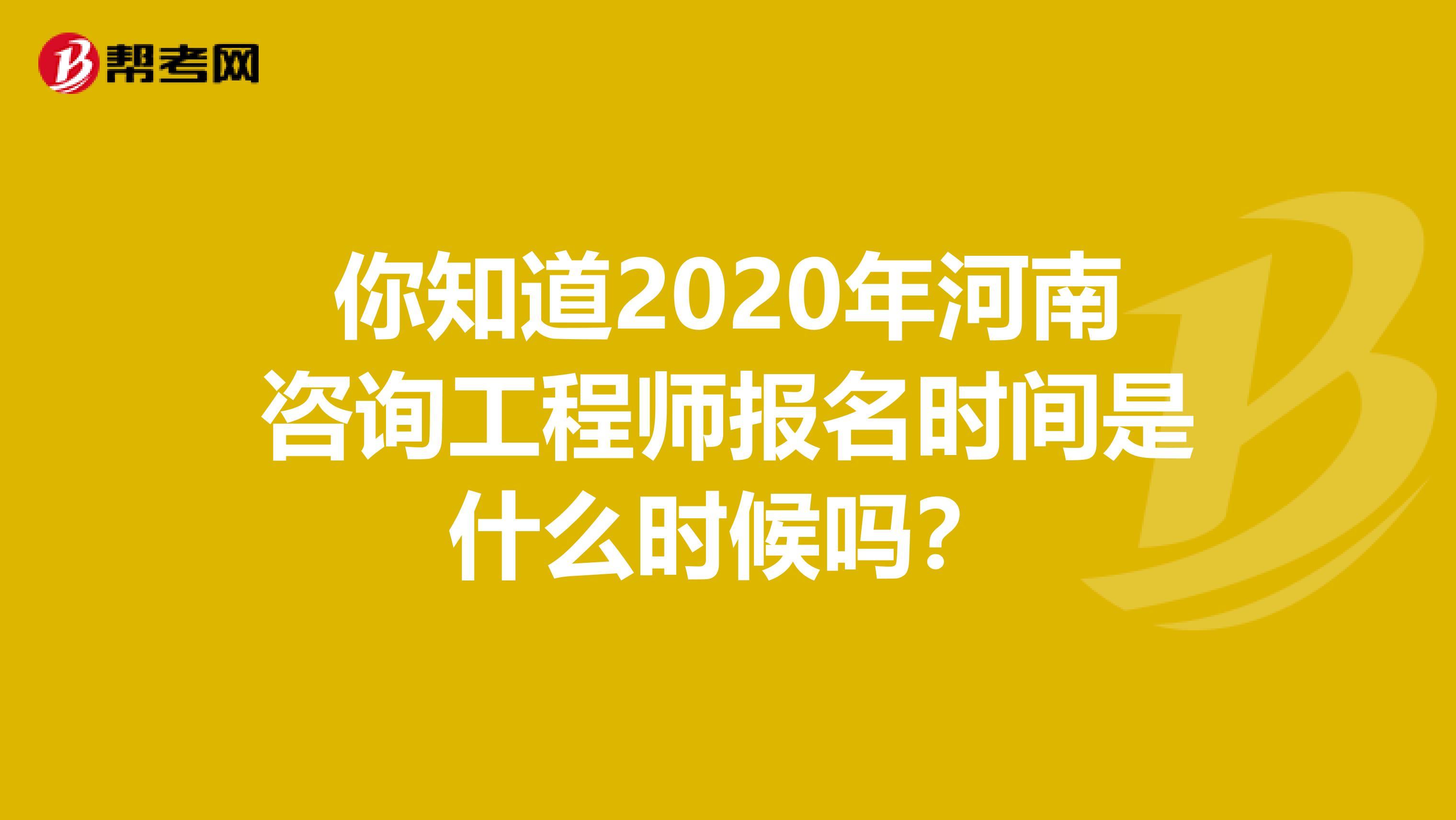 你知道2020年河南咨询工程师报名时间是什么时候吗？