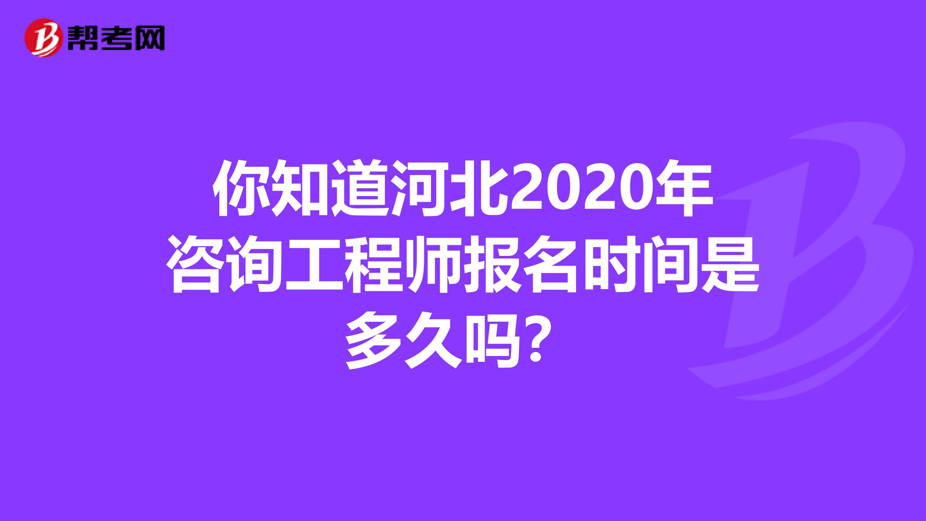你知道河北2020年咨询工程师报名时间是多久吗？