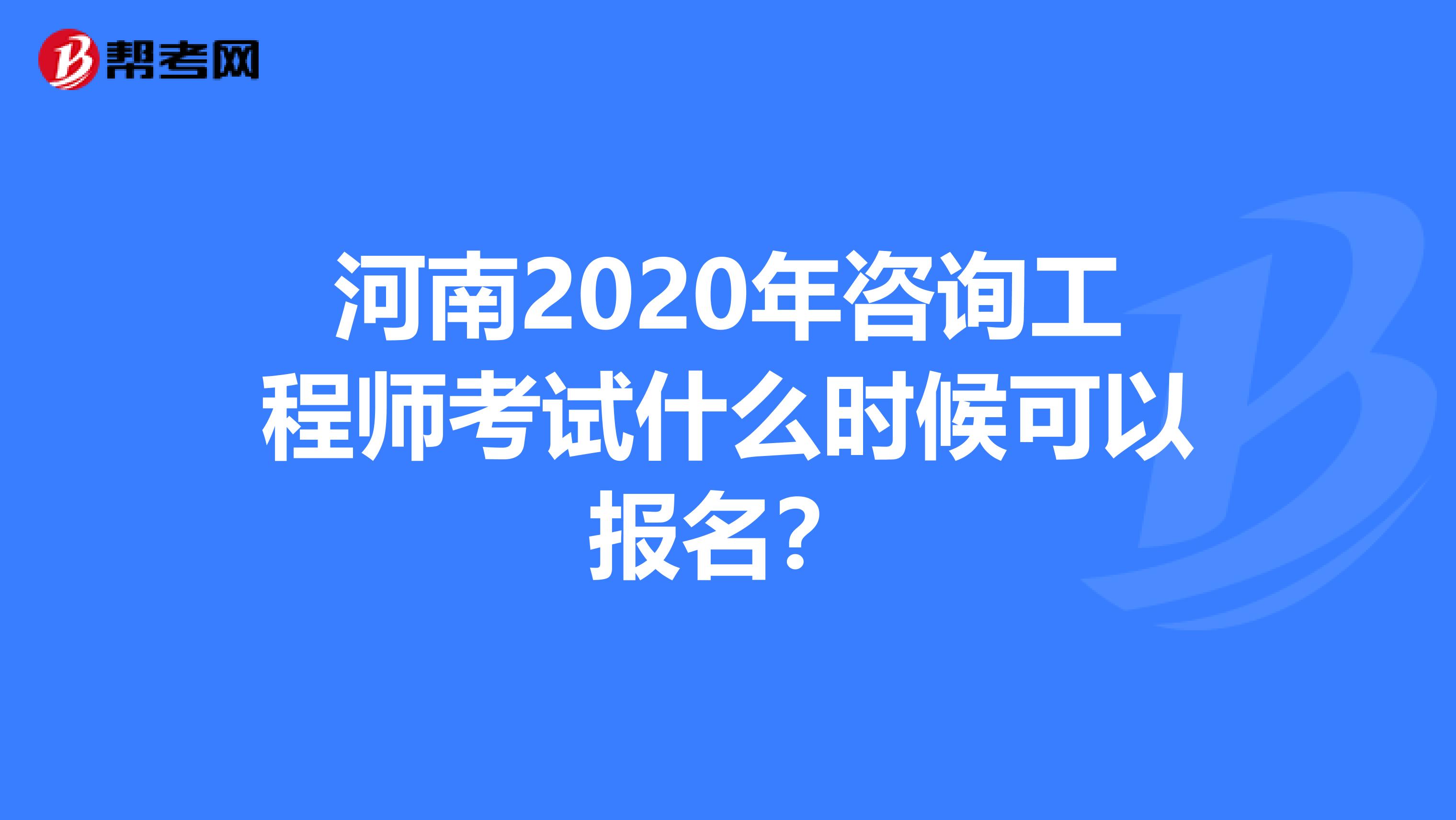 河南2020年咨询工程师考试什么时候可以报名？