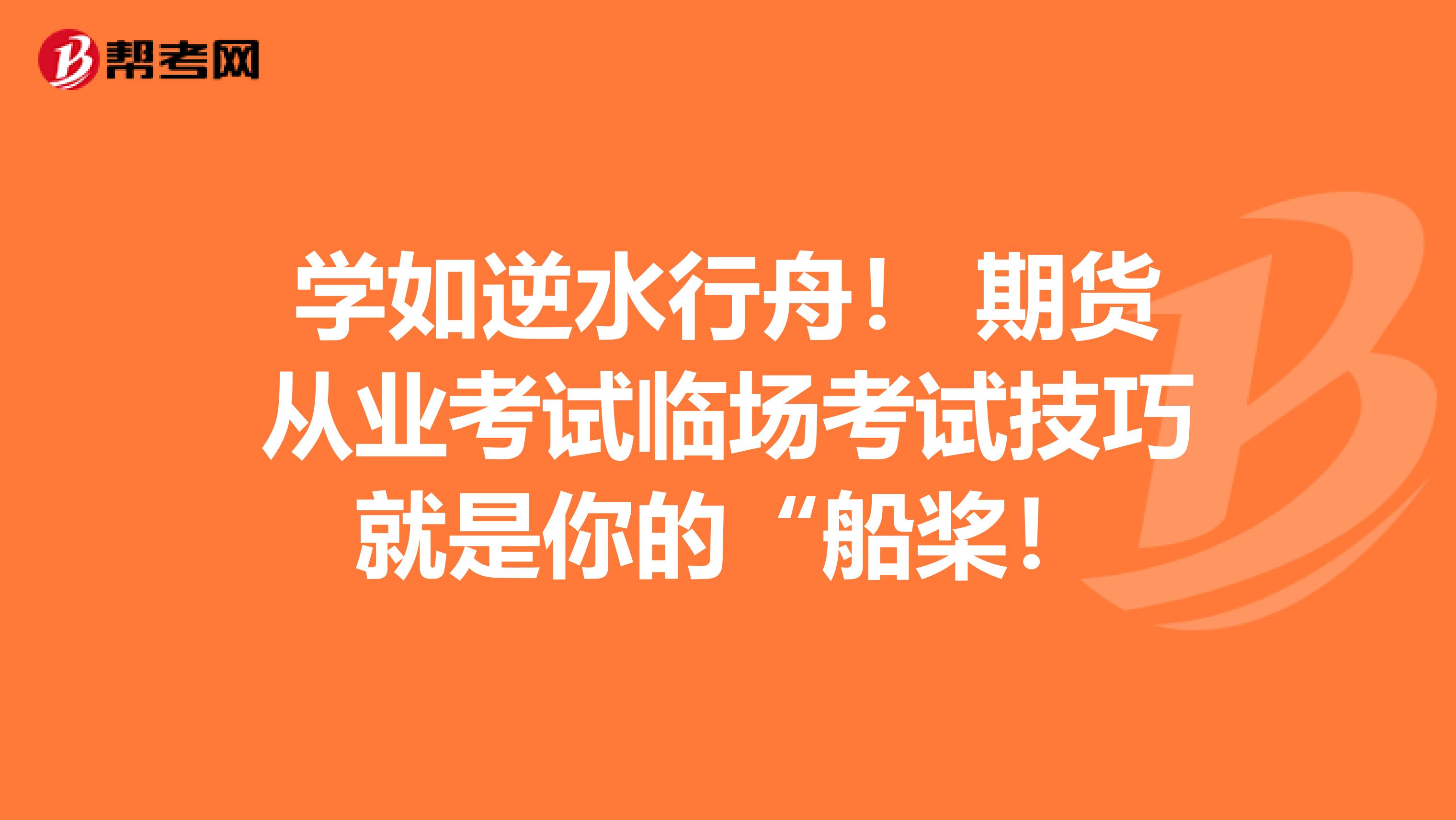学如逆水行舟！ 期货从业考试临场考试技巧就是你的“船桨！
