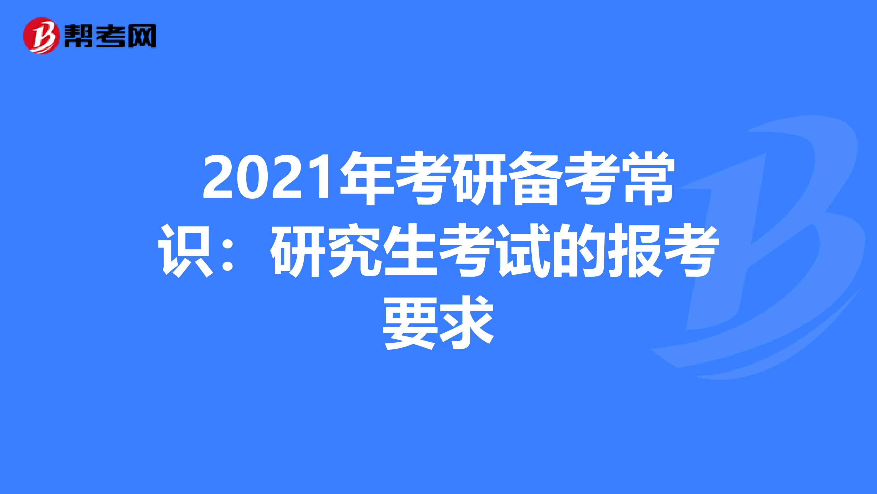 2021年考研备考常识：研究生考试的报考要求