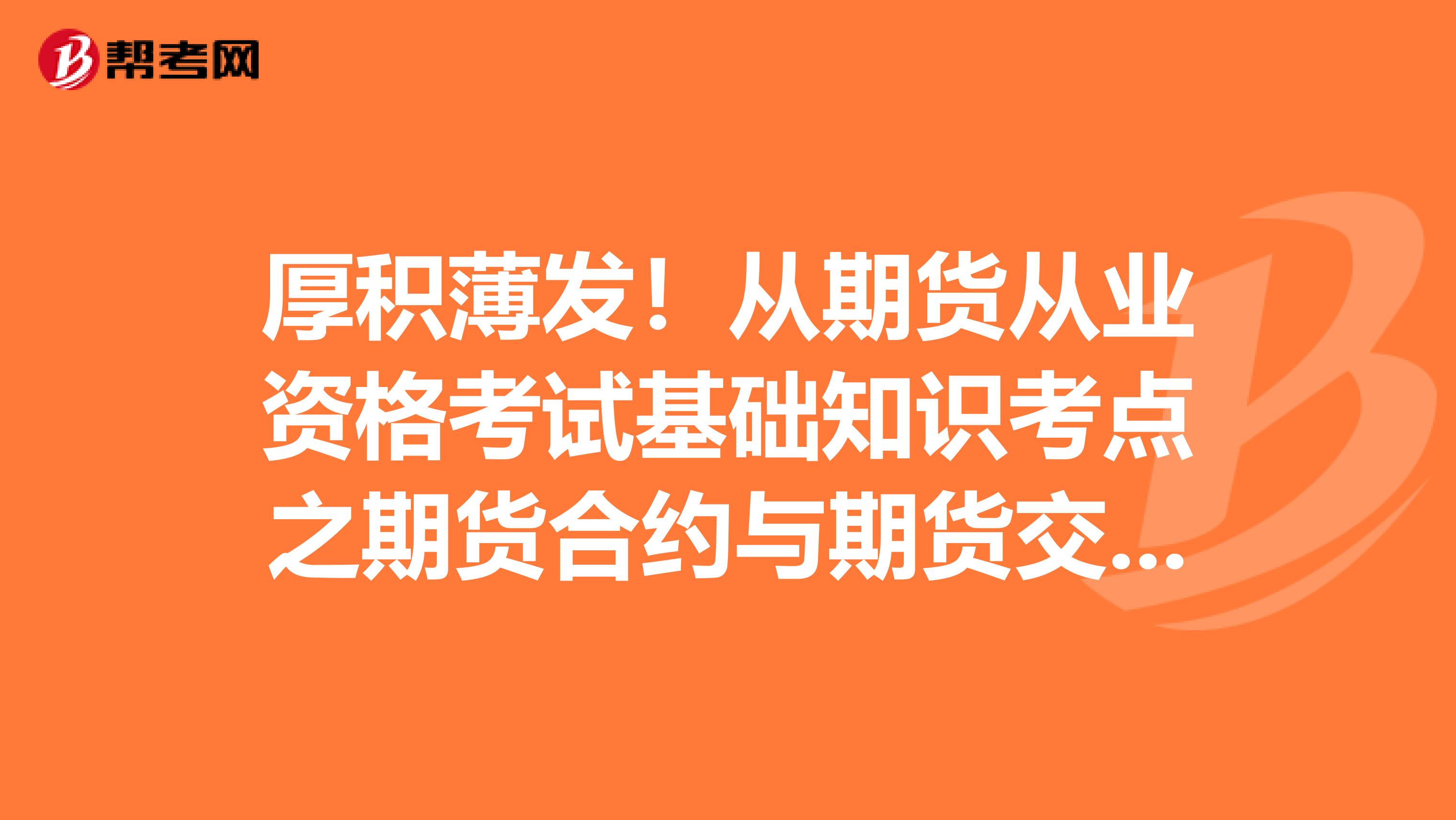 厚积薄发！从期货从业资格考试基础知识考点之期货合约与期货交易制度开始积累！