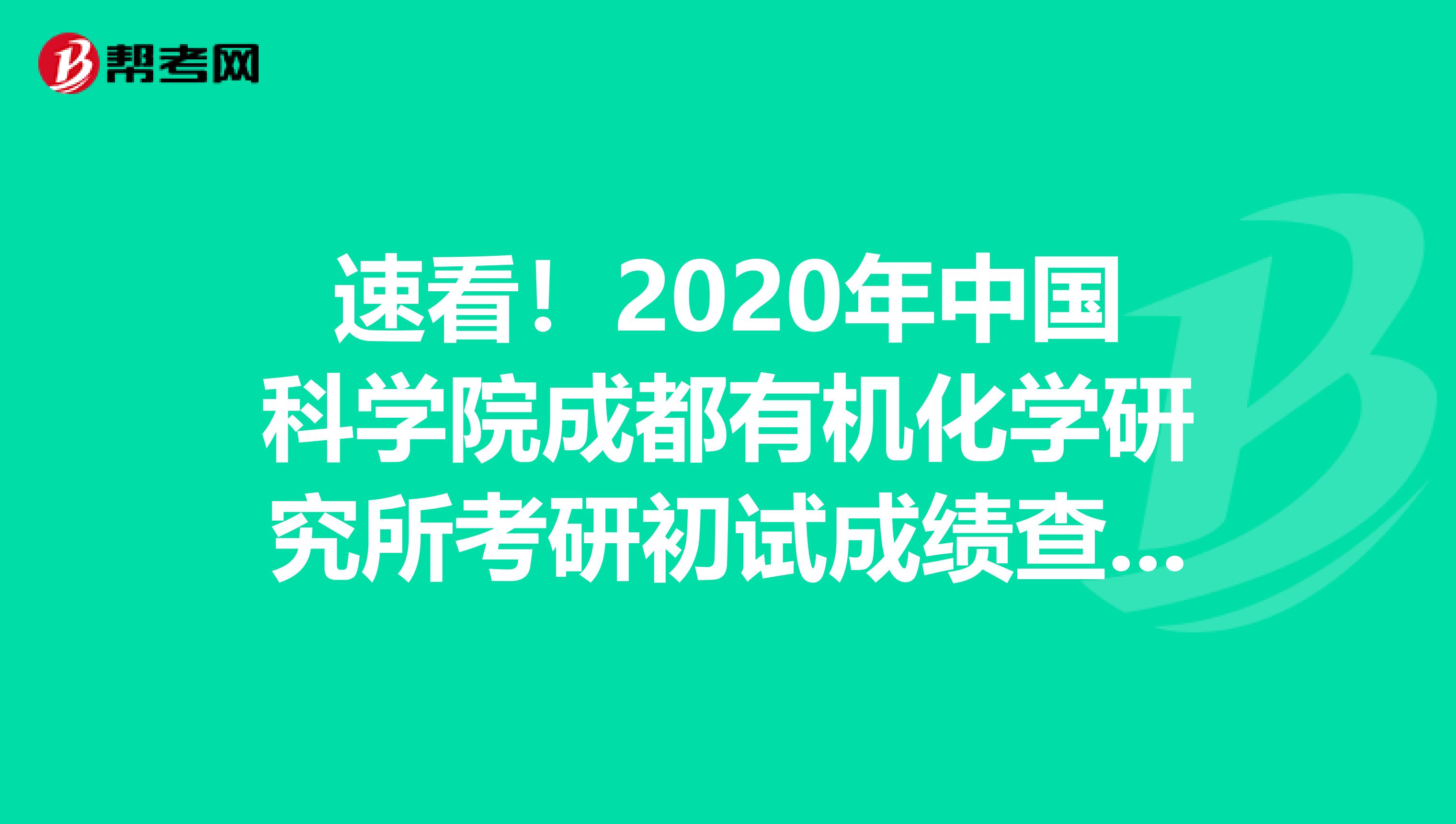速看！2020年中国科学院成都有机化学研究所考研初试成绩查询时间：2月22日