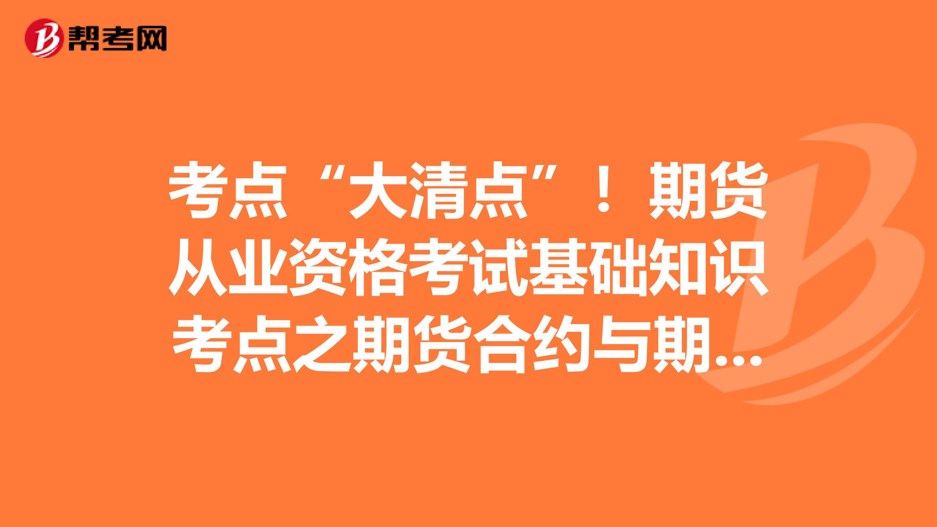 考点“大清点”！期货从业资格考试基础知识考点之期货合约与期货交易制度也在列！