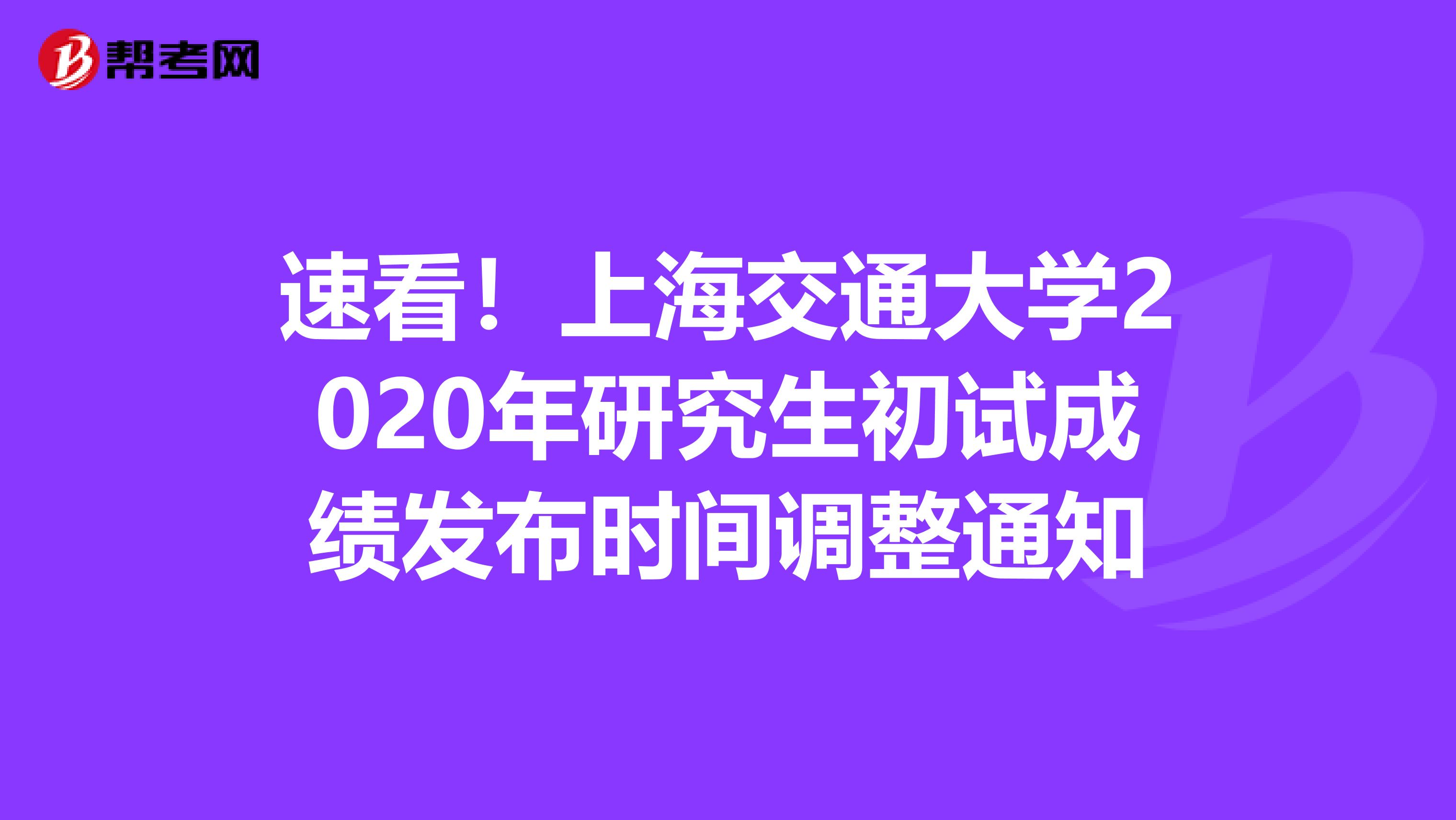 速看！上海交通大学2020年研究生初试成绩发布时间调整通知