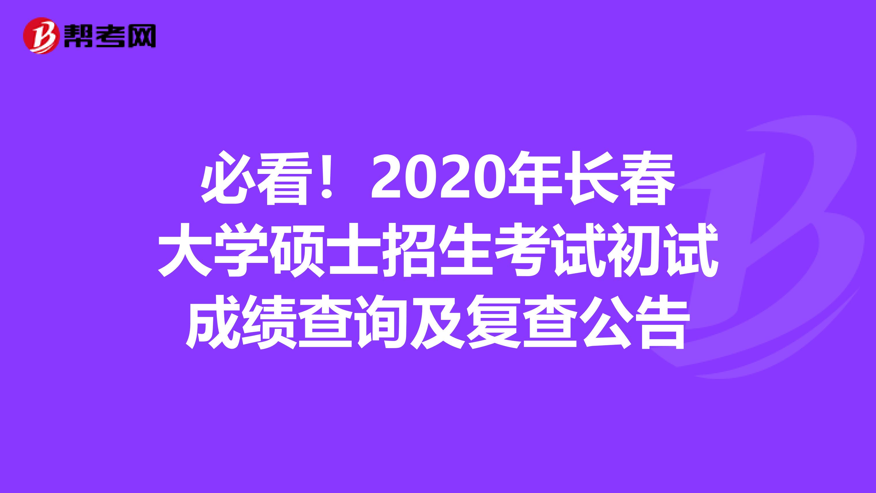 必看！2020年长春大学硕士招生考试初试成绩查询及复查公告