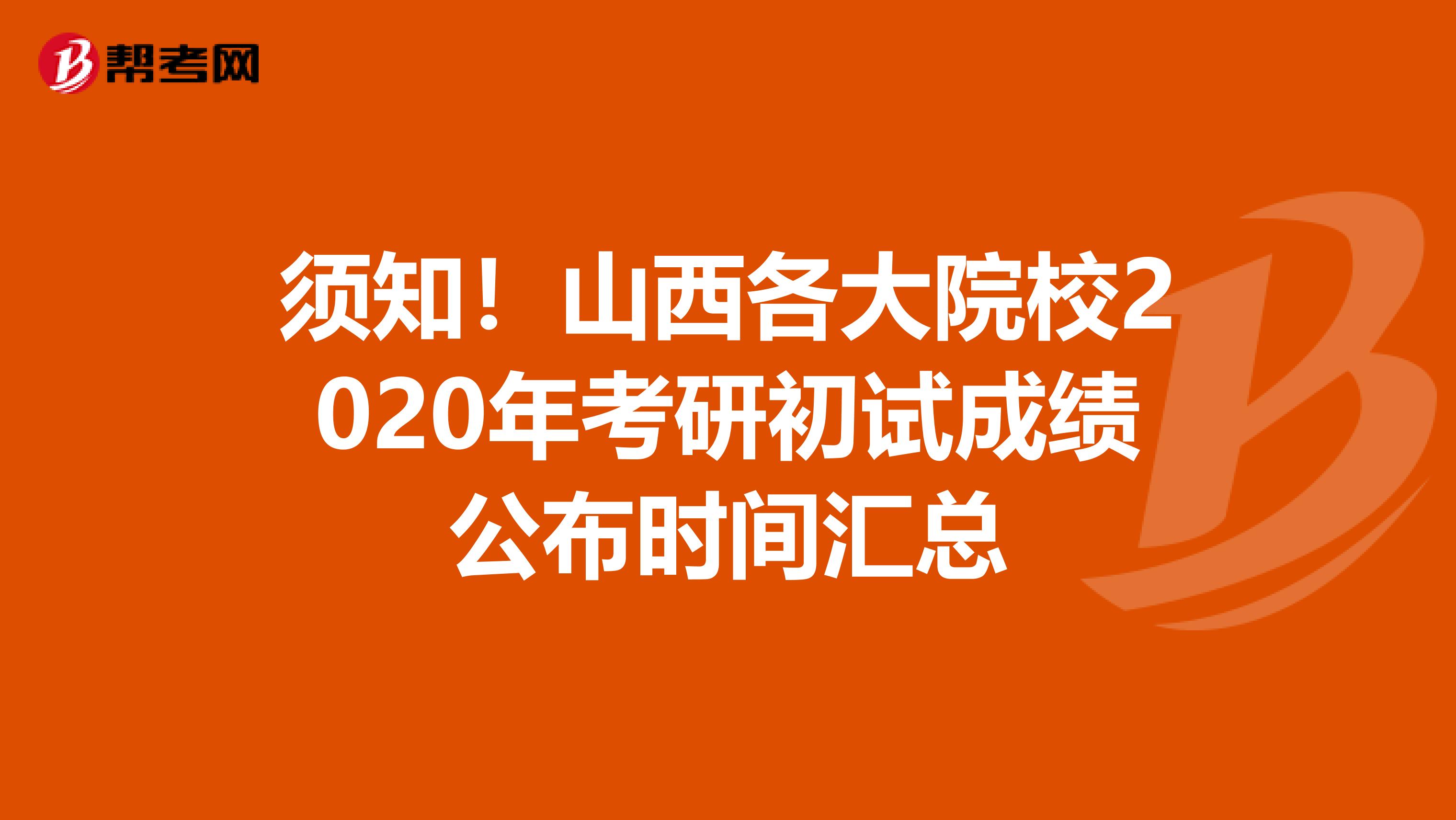 须知！山西各大院校2020年考研初试成绩公布时间汇总