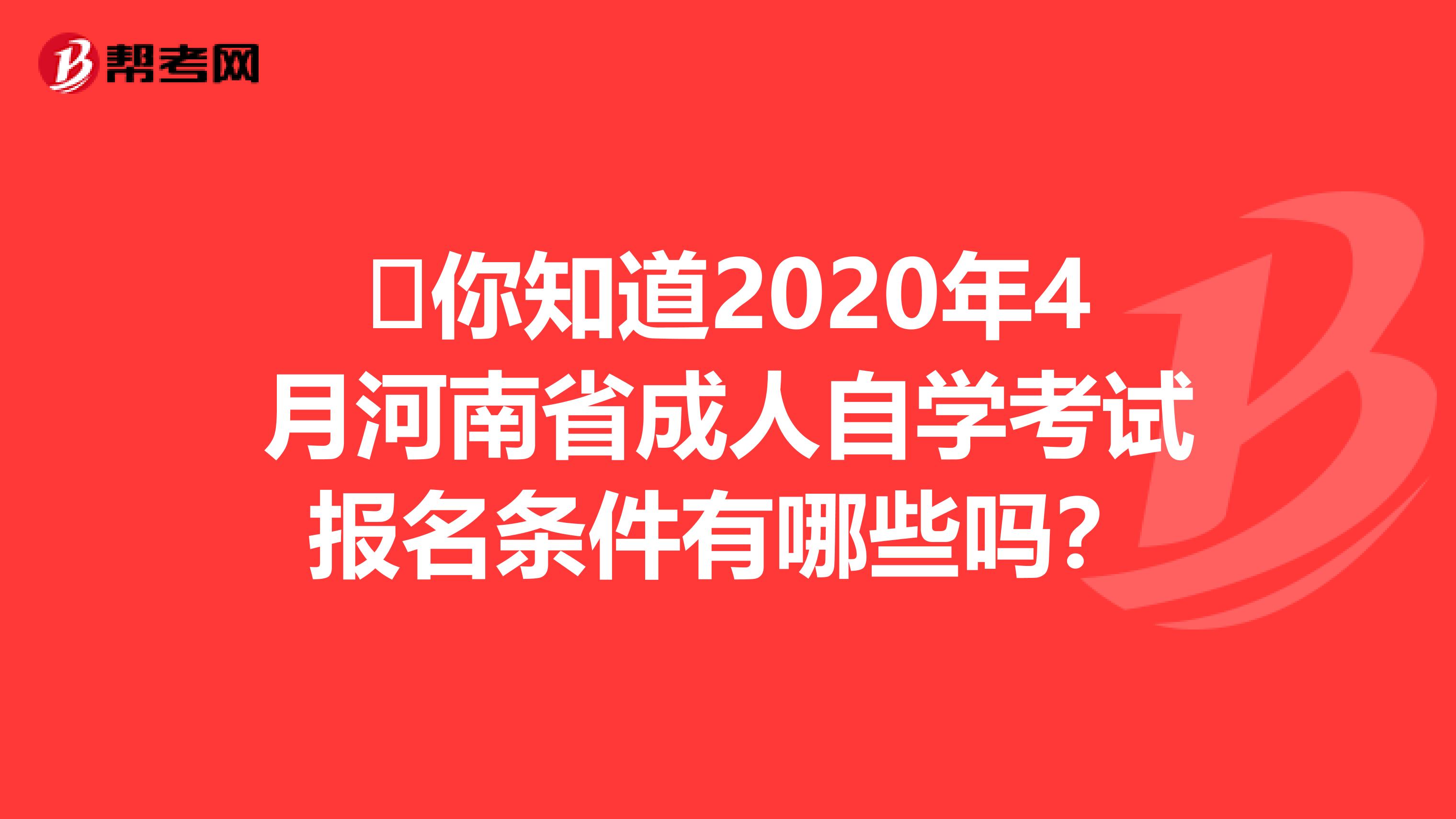 ​你知道2020年4月河南省成人自学考试报名条件有哪些吗？