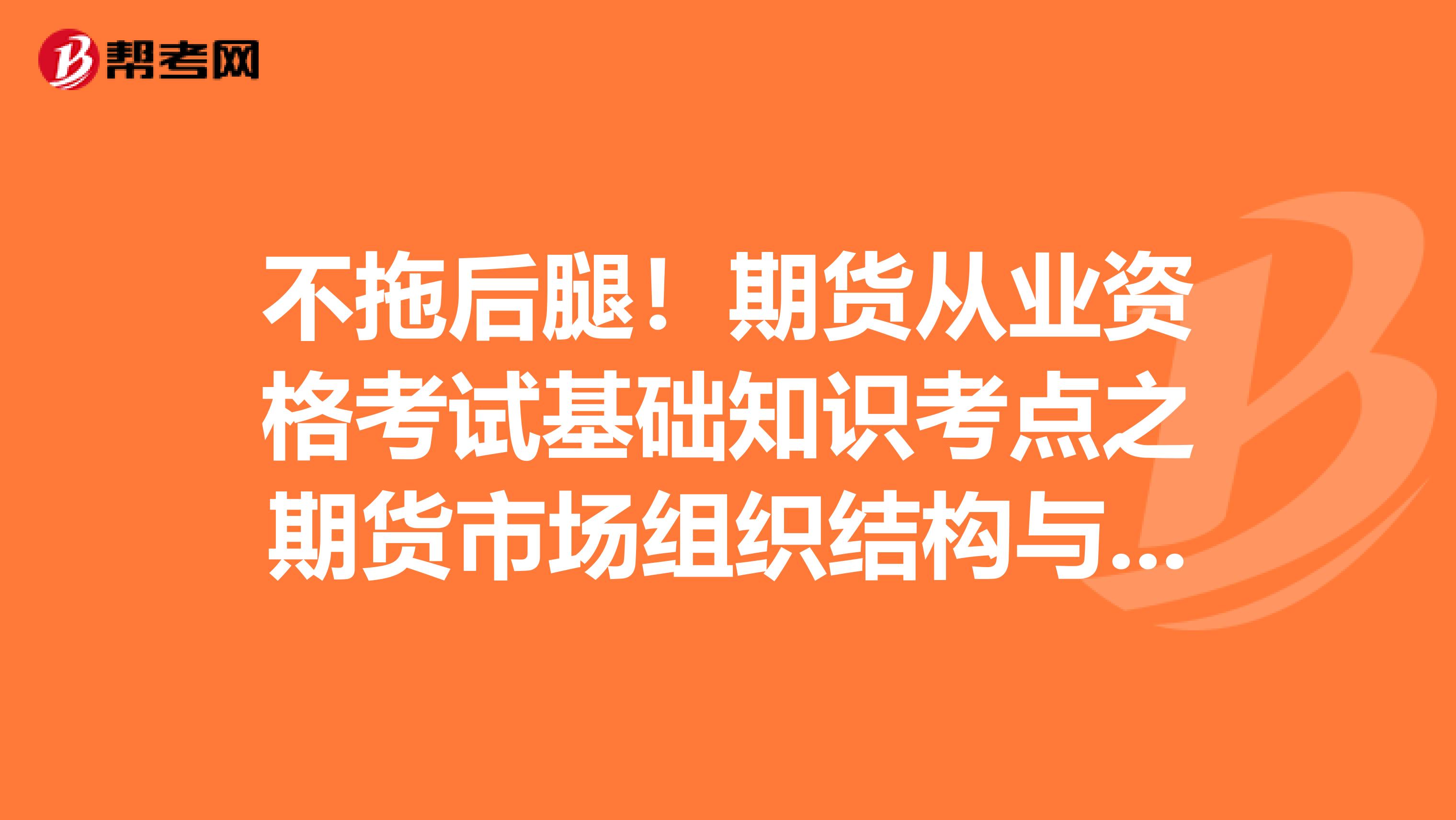 不拖后腿！期货从业资格考试基础知识考点之期货市场组织结构与投资者也不落下！