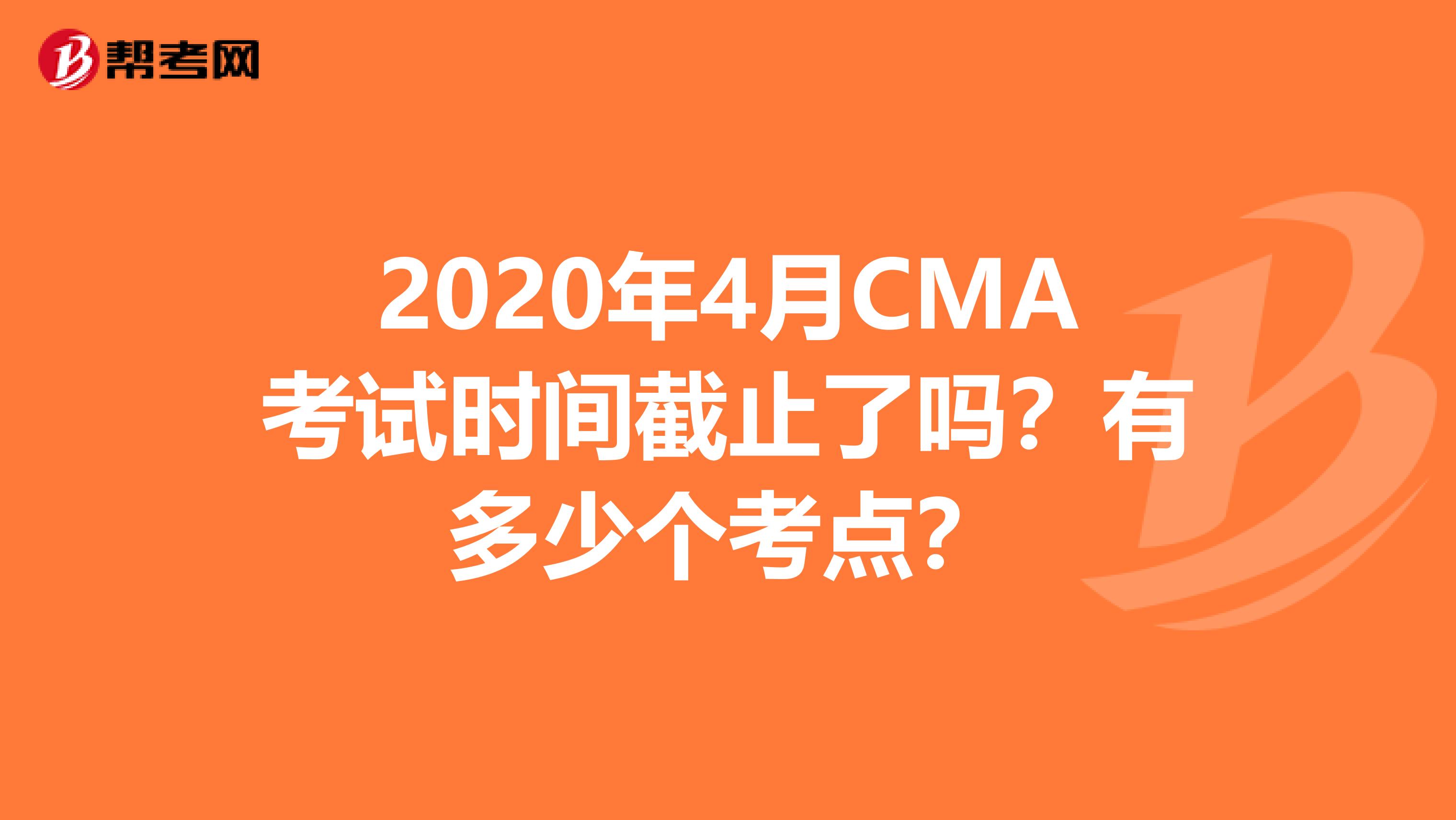 2020年4月CMA考试时间截止了吗？有多少个考点？