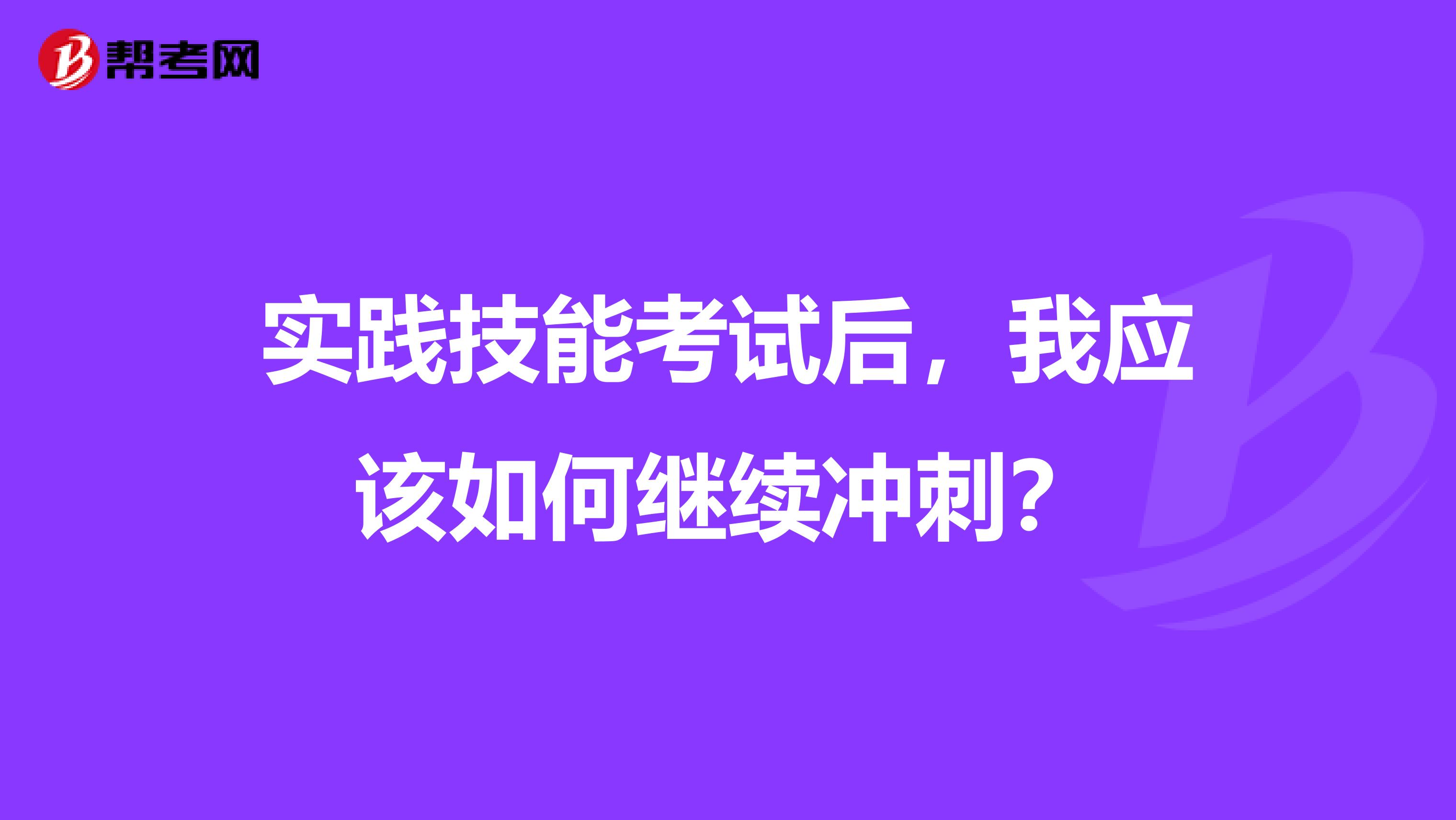 实践技能考试后，我应该如何继续冲刺？