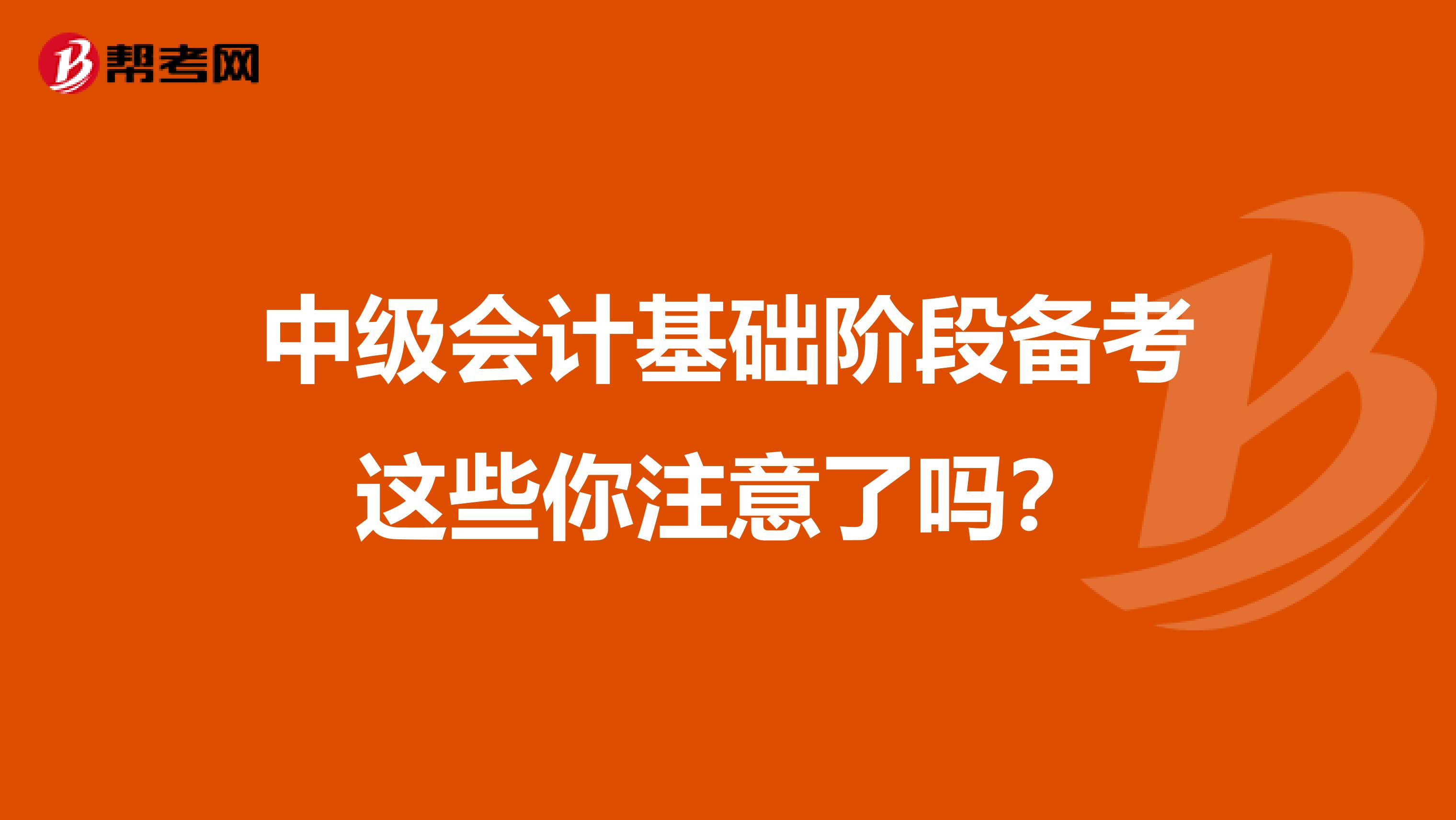 中级会计基础阶段备考这些你注意了吗？
