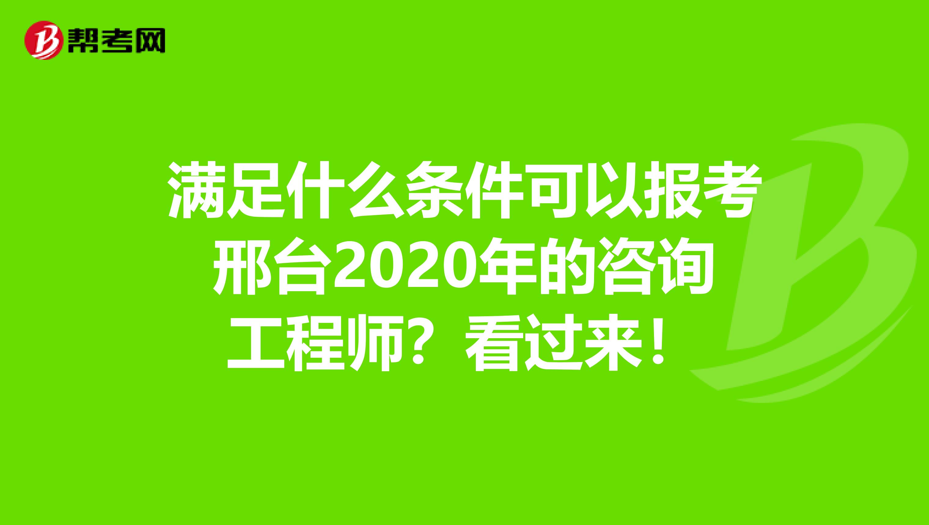 满足什么条件可以报考邢台2020年的咨询工程师？看过来！