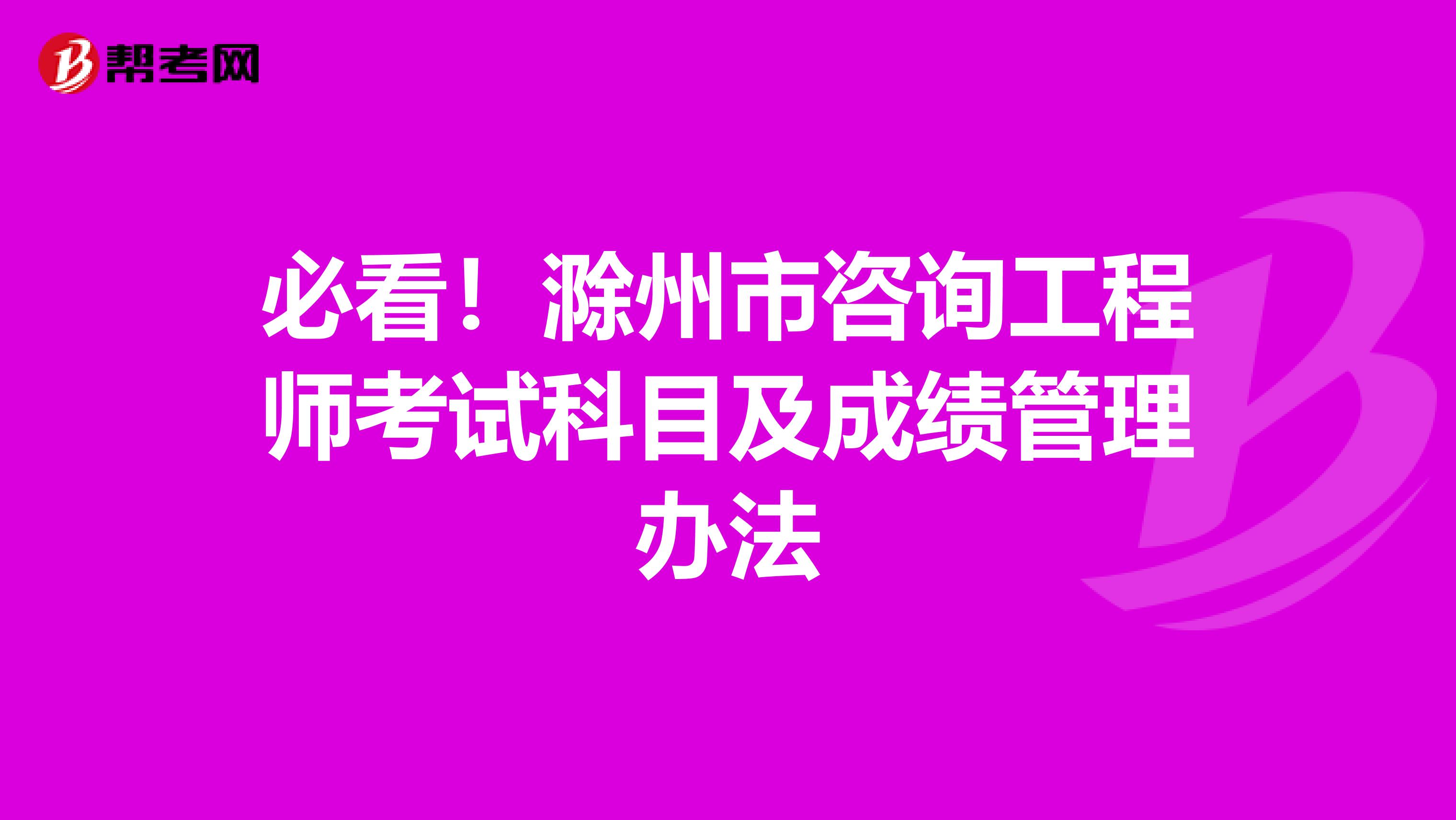 必看！滁州市咨询工程师考试科目及成绩管理办法