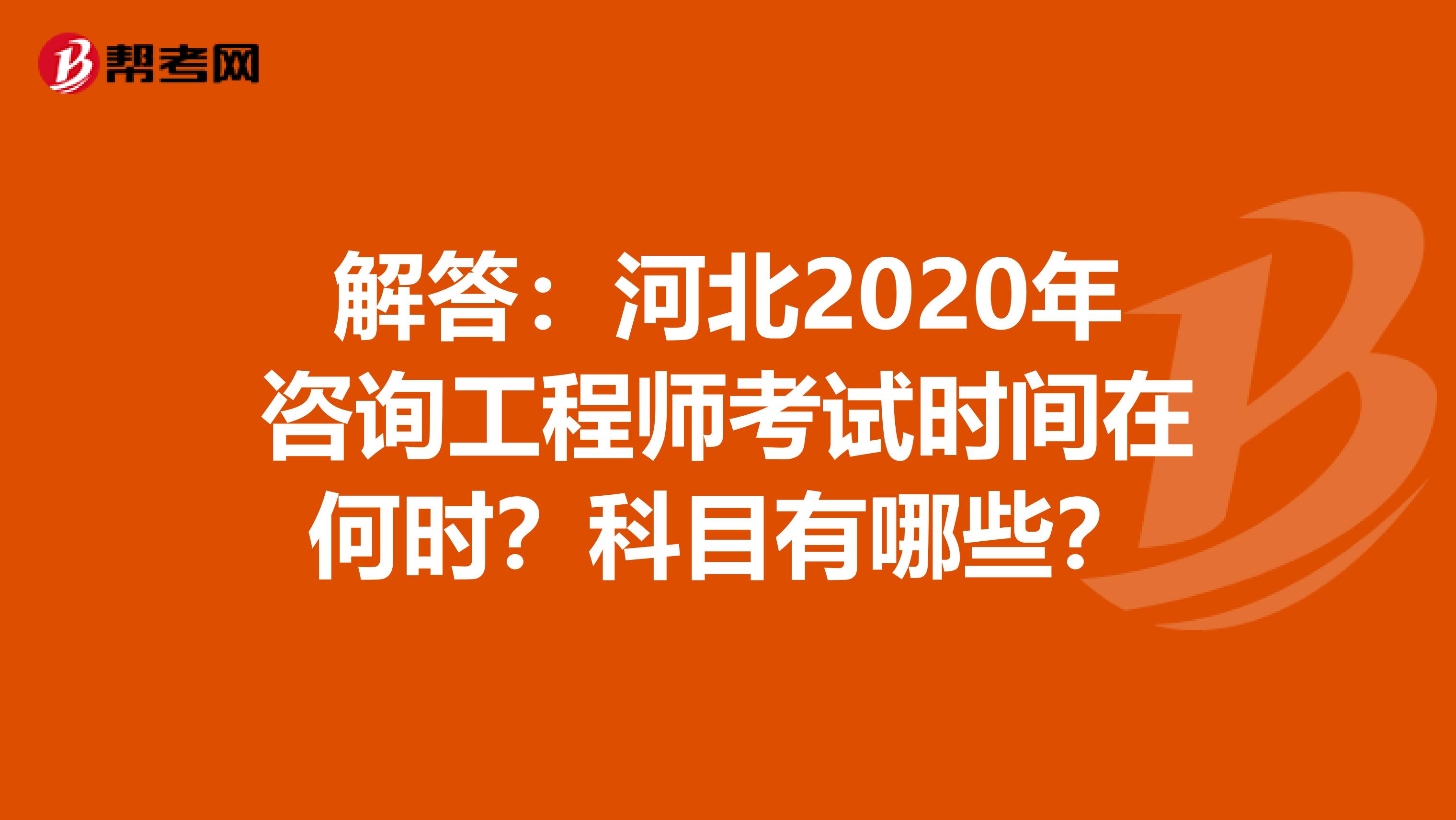 解答：河北2020年咨询工程师考试时间在何时？科目有哪些？
