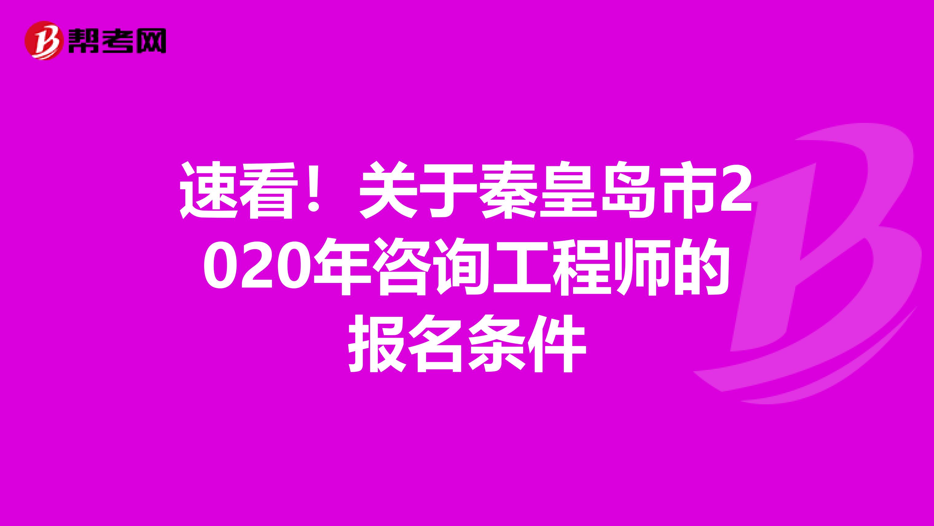 速看！关于秦皇岛市2020年咨询工程师的报名条件
