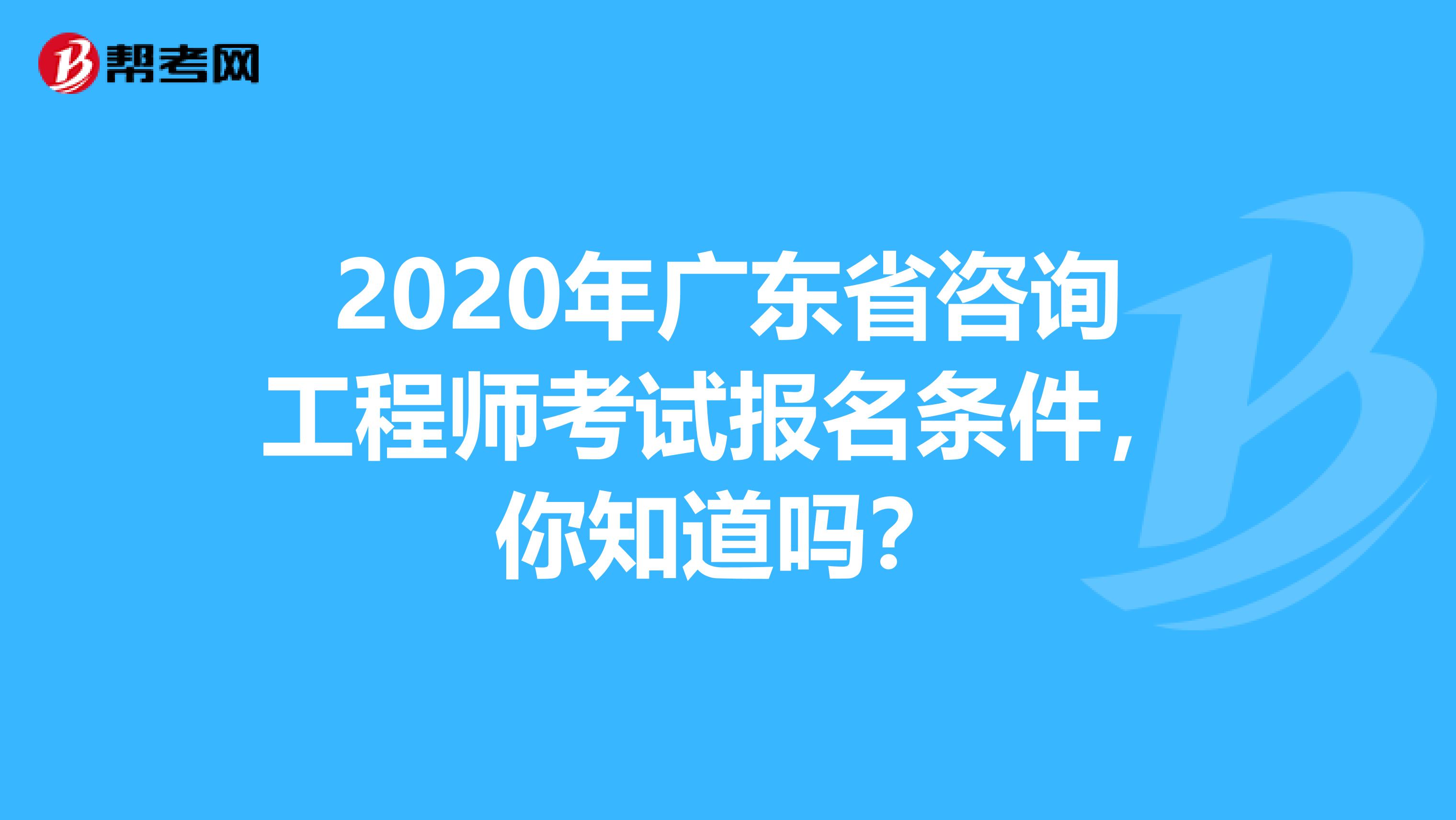 2020年广东省咨询工程师考试报名条件，你知道吗？