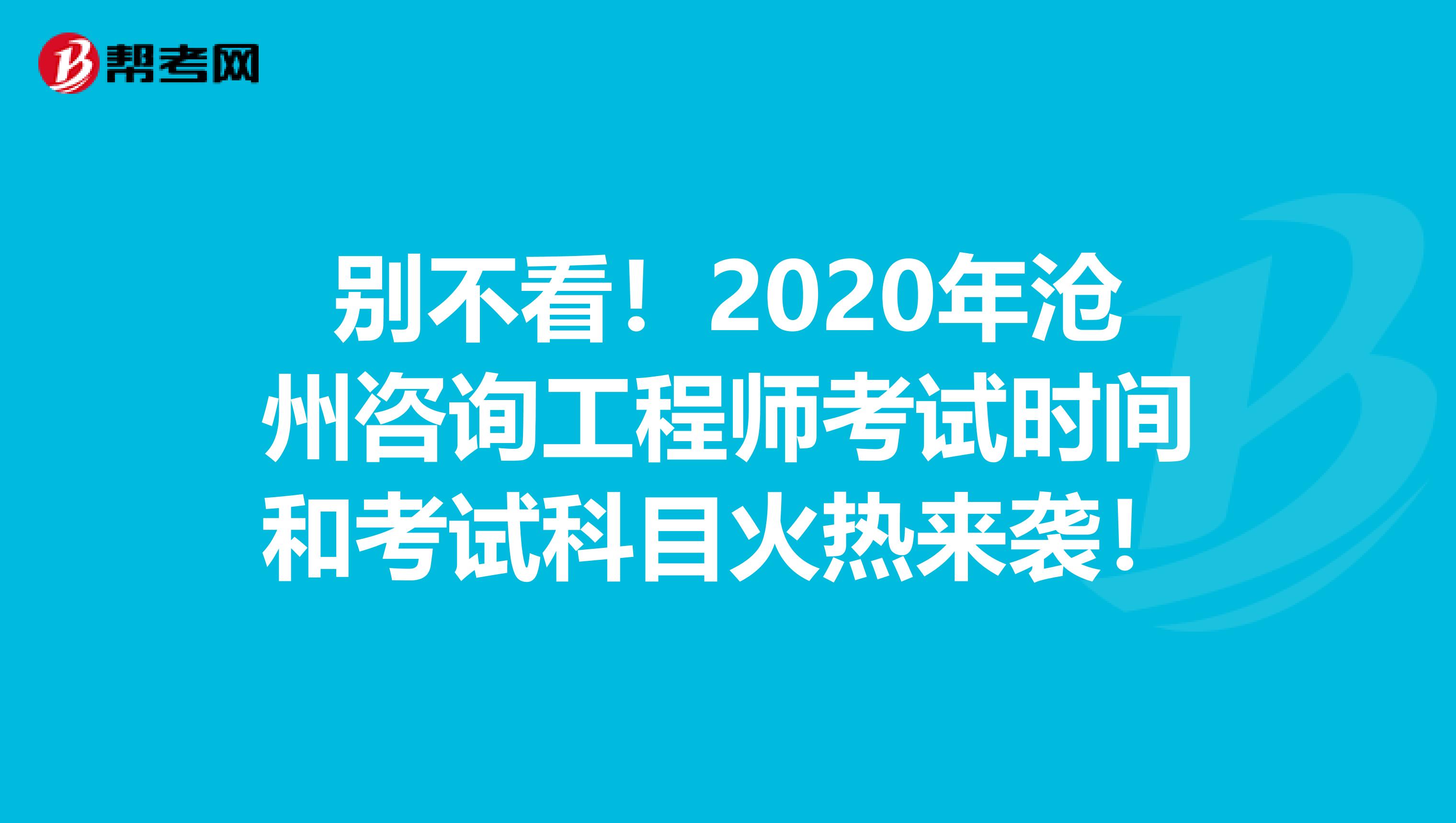 别不看！2020年沧州咨询工程师考试时间和考试科目火热来袭！