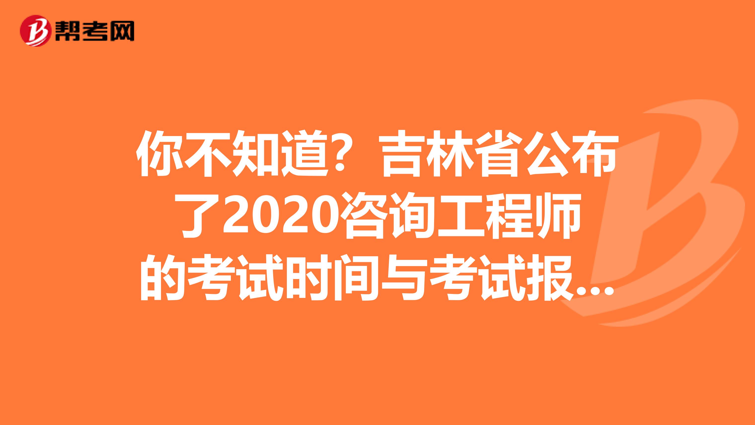 你不知道？吉林省公布了2020咨询工程师的考试时间与考试报名条件