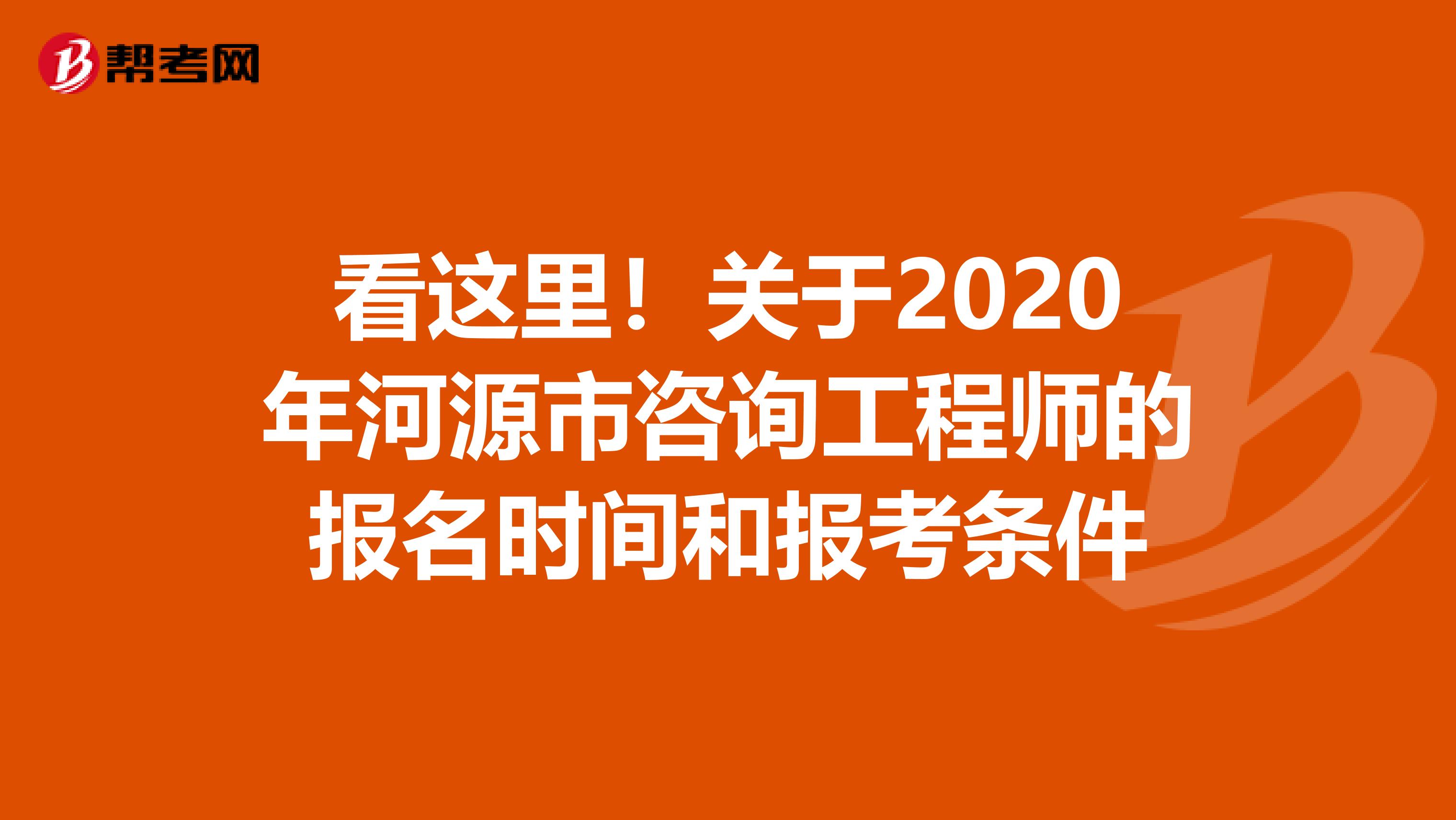 看这里！关于2020年河源市咨询工程师的报名时间和报考条件