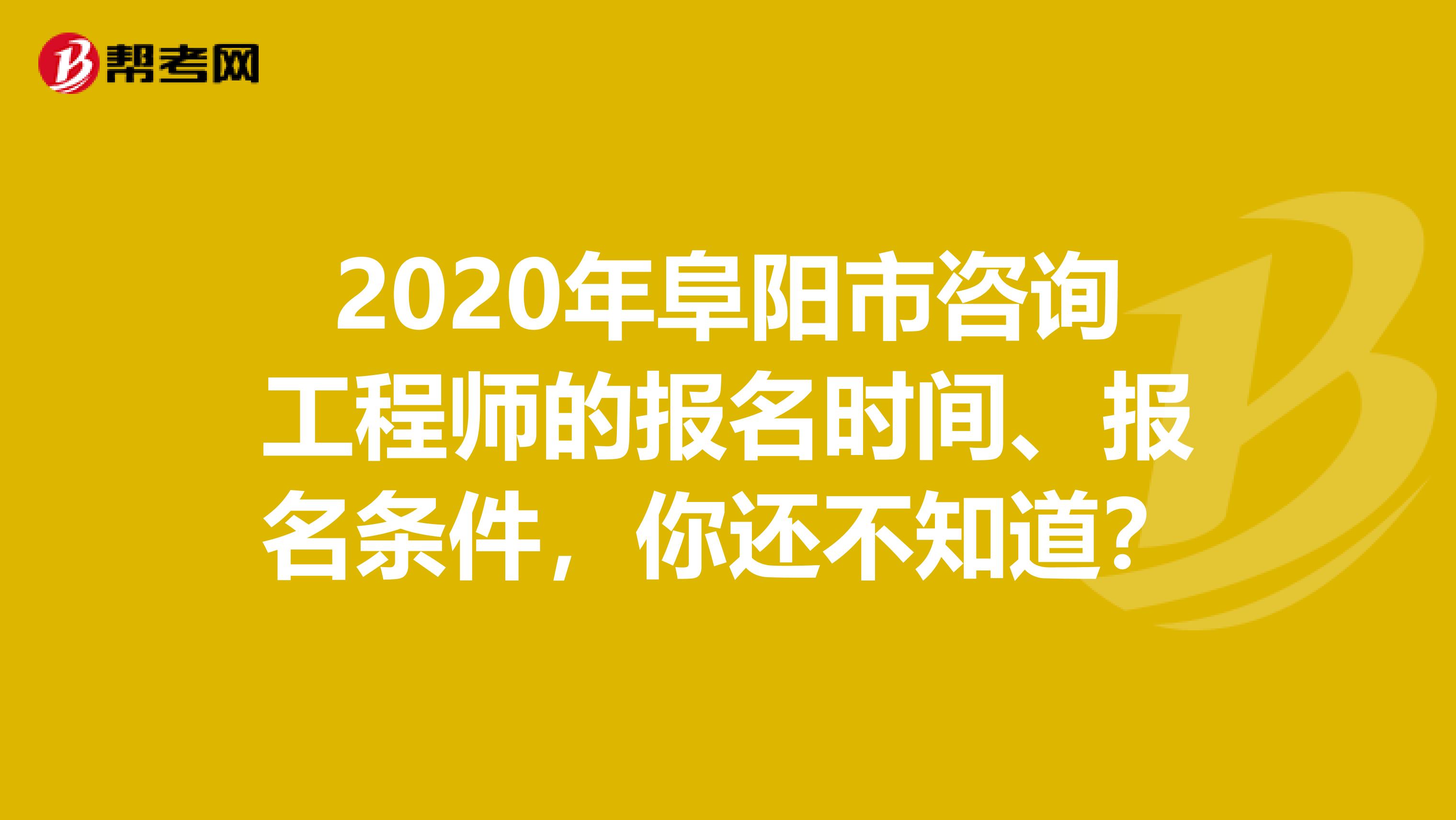 2020年阜阳市咨询工程师的报名时间、报名条件，你还不知道？