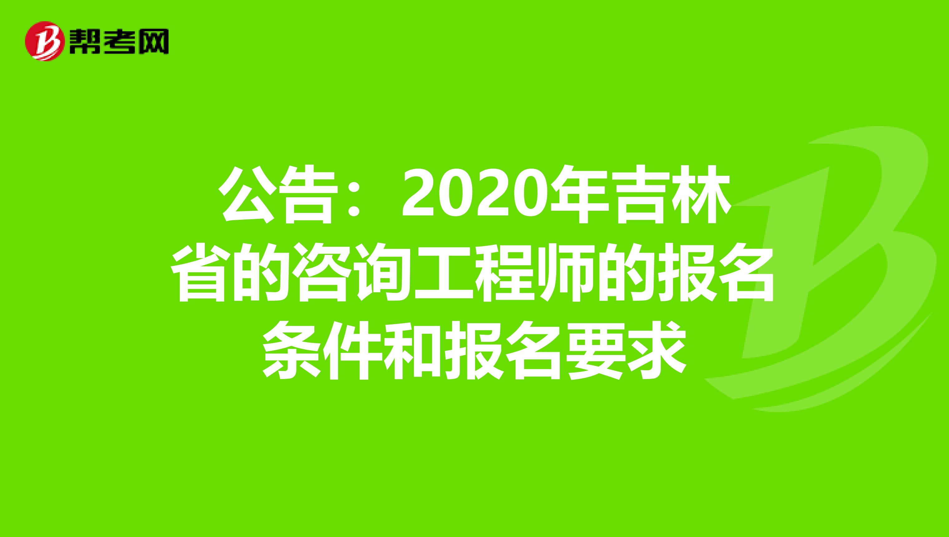 公告：2020年吉林省的咨询工程师的报名条件和报名要求