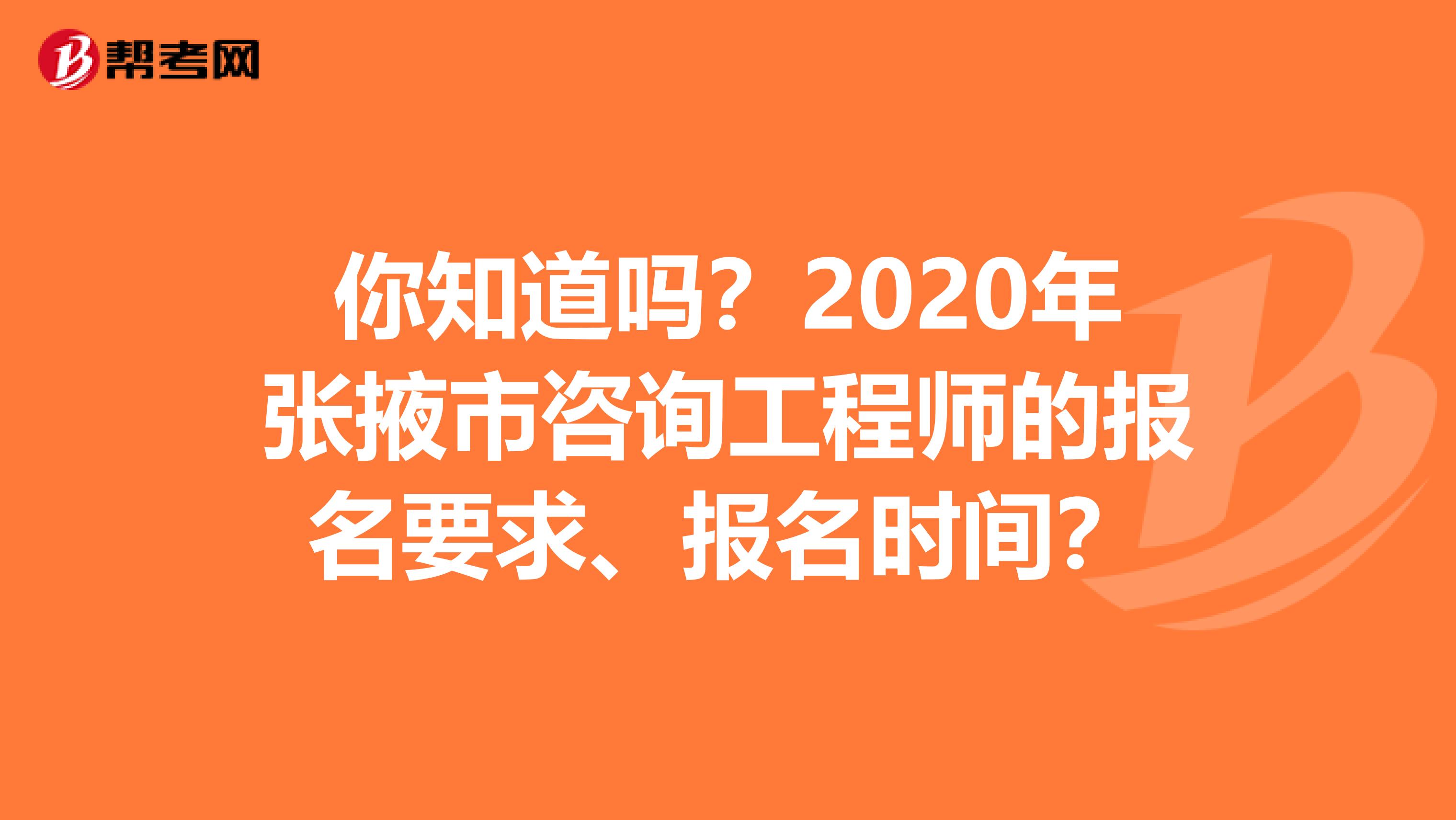 你知道吗？2020年张掖市咨询工程师的报名要求、报名时间？