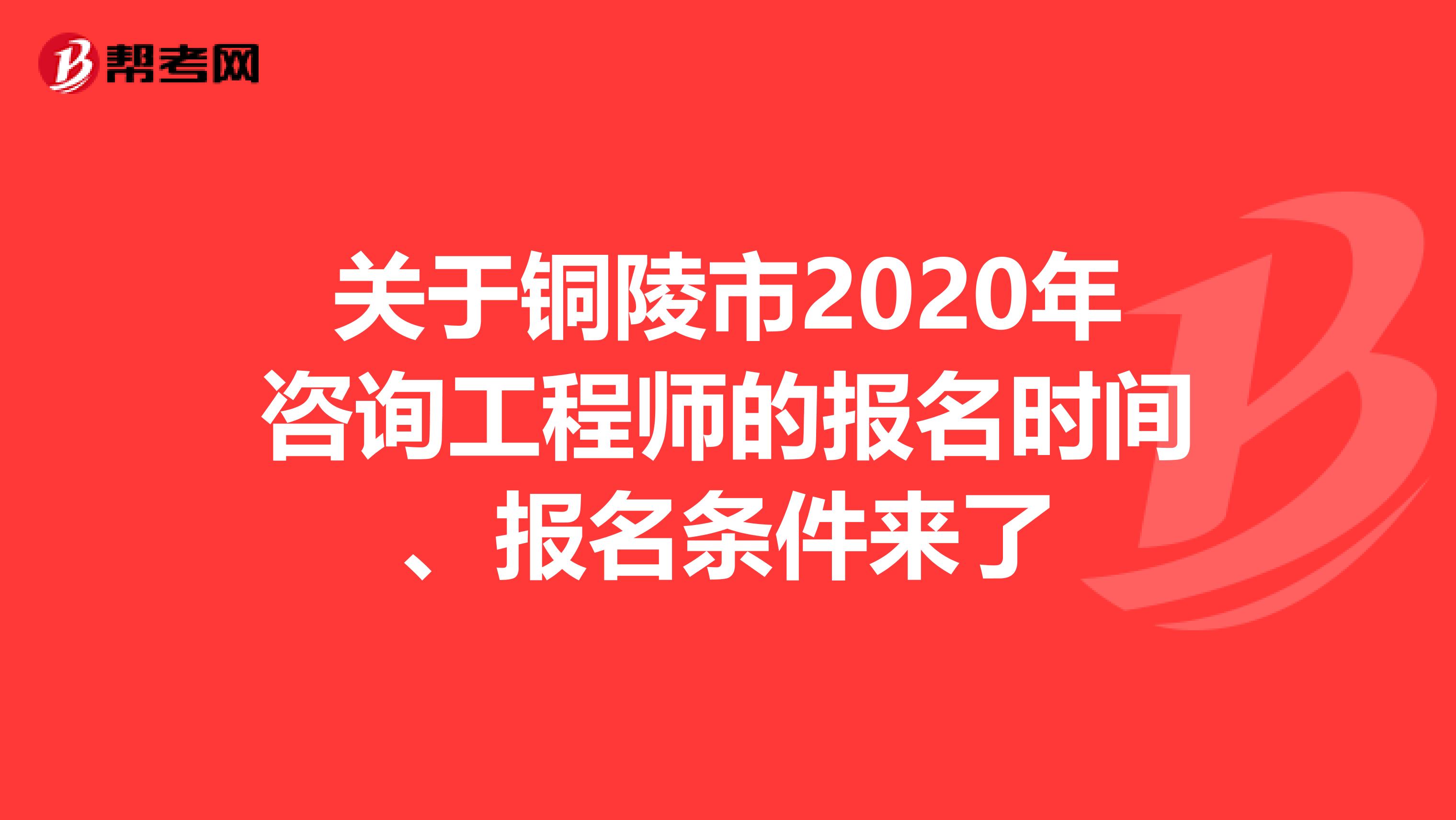 关于铜陵市2020年咨询工程师的报名时间、报名条件来了