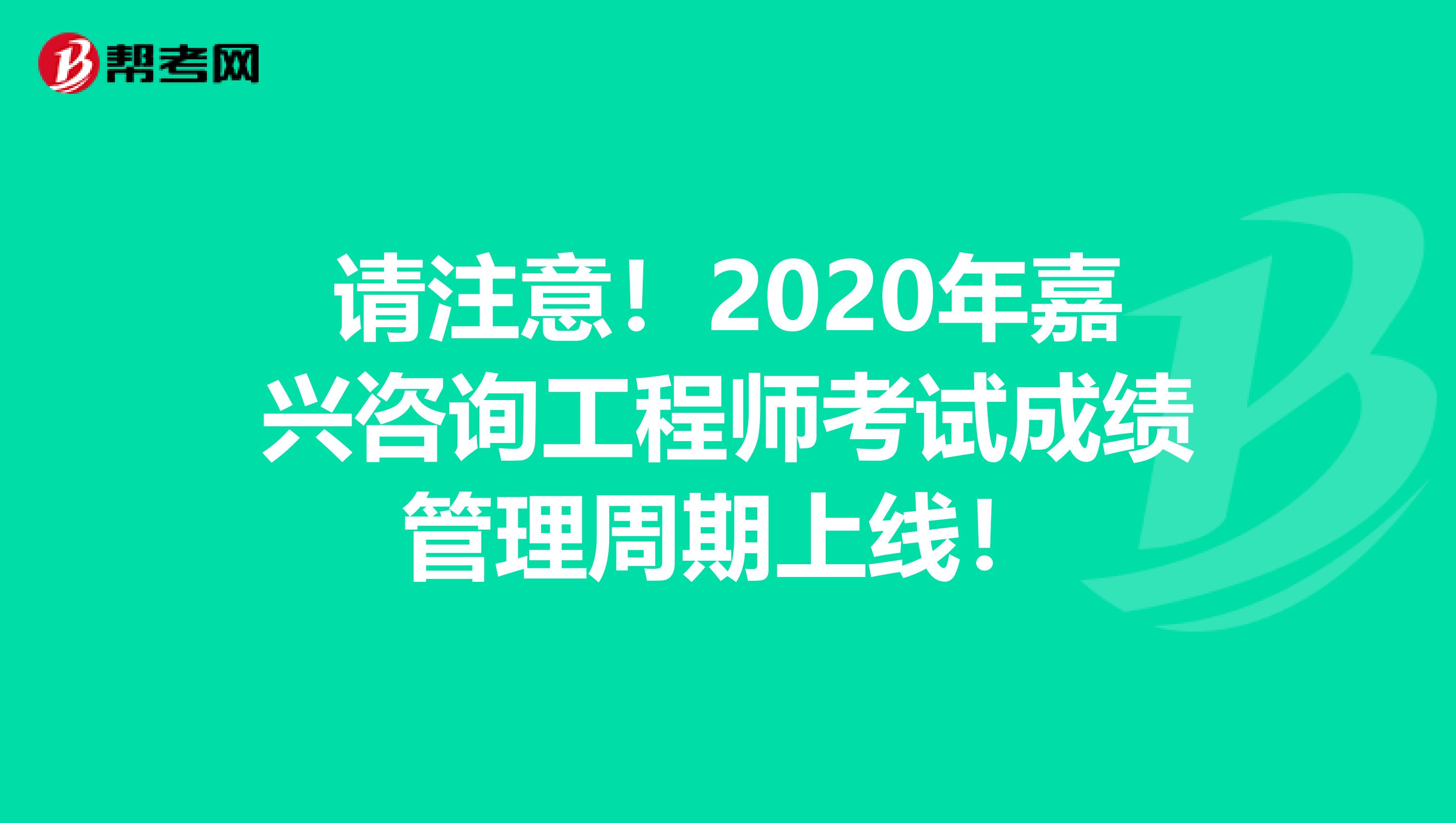 请注意！2020年嘉兴咨询工程师考试成绩管理周期上线！