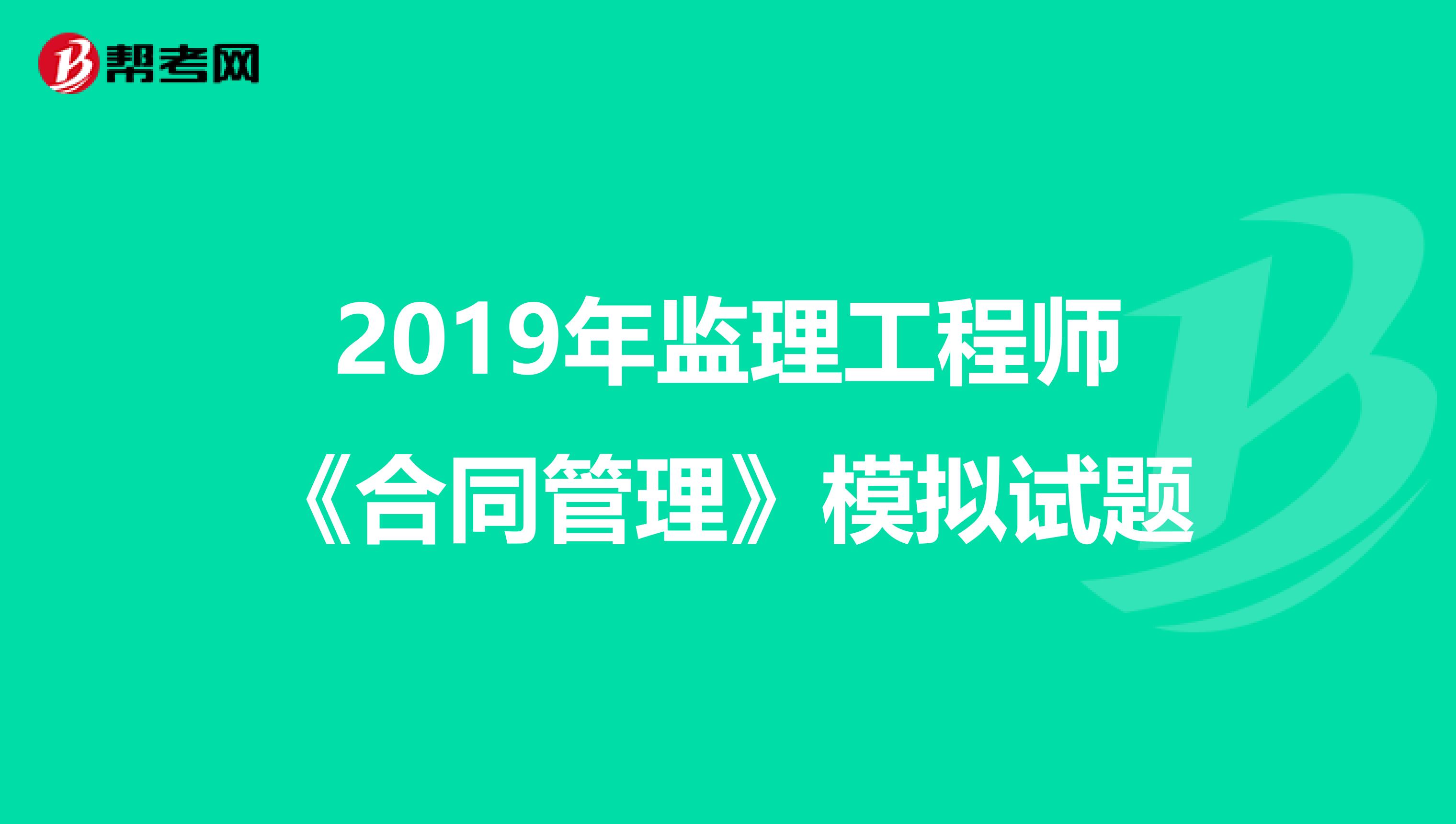 2019年监理工程师《合同管理》模拟试题