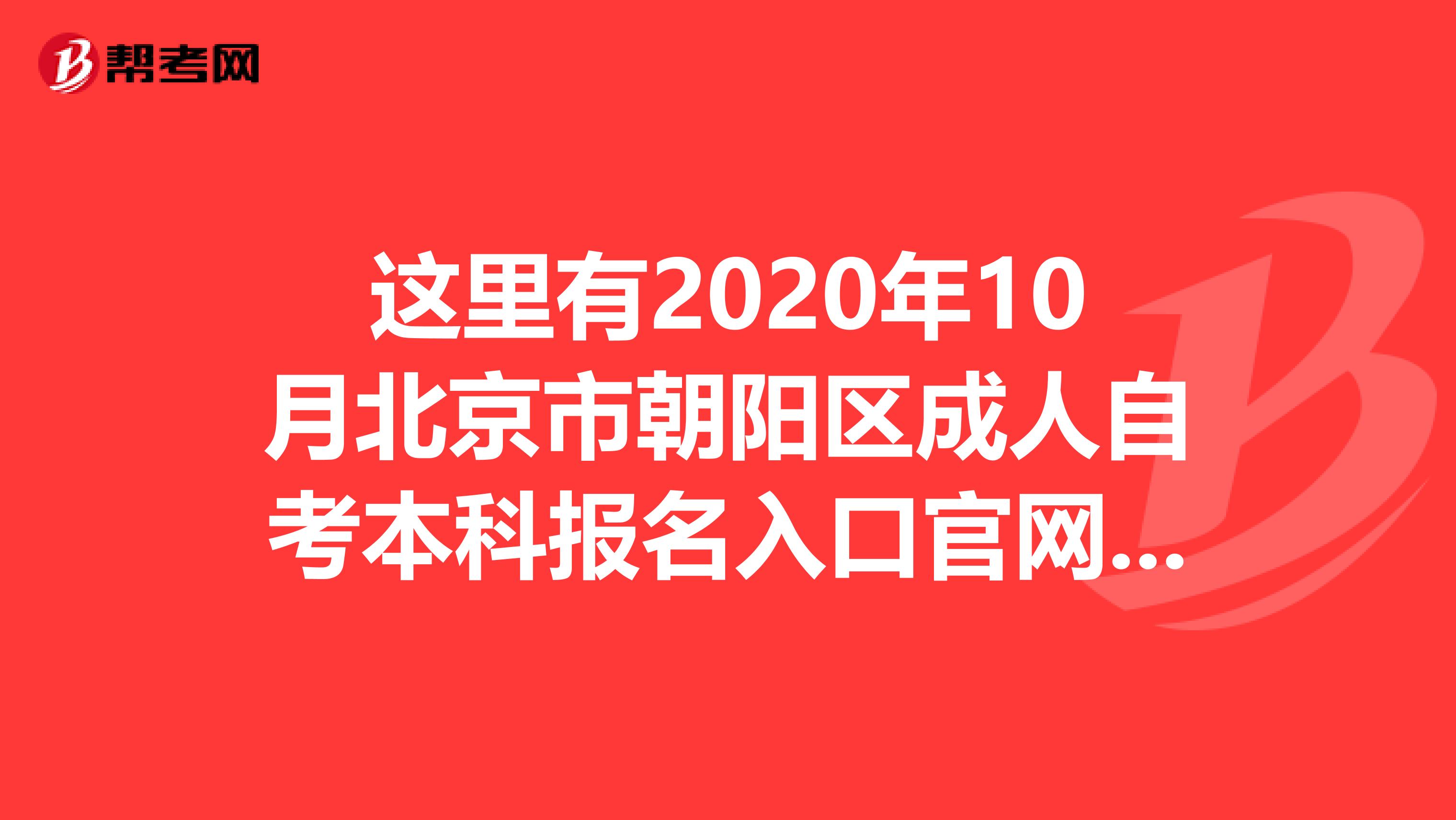 这里有2020年10月北京市朝阳区成人自考本科报名入口官网哟！