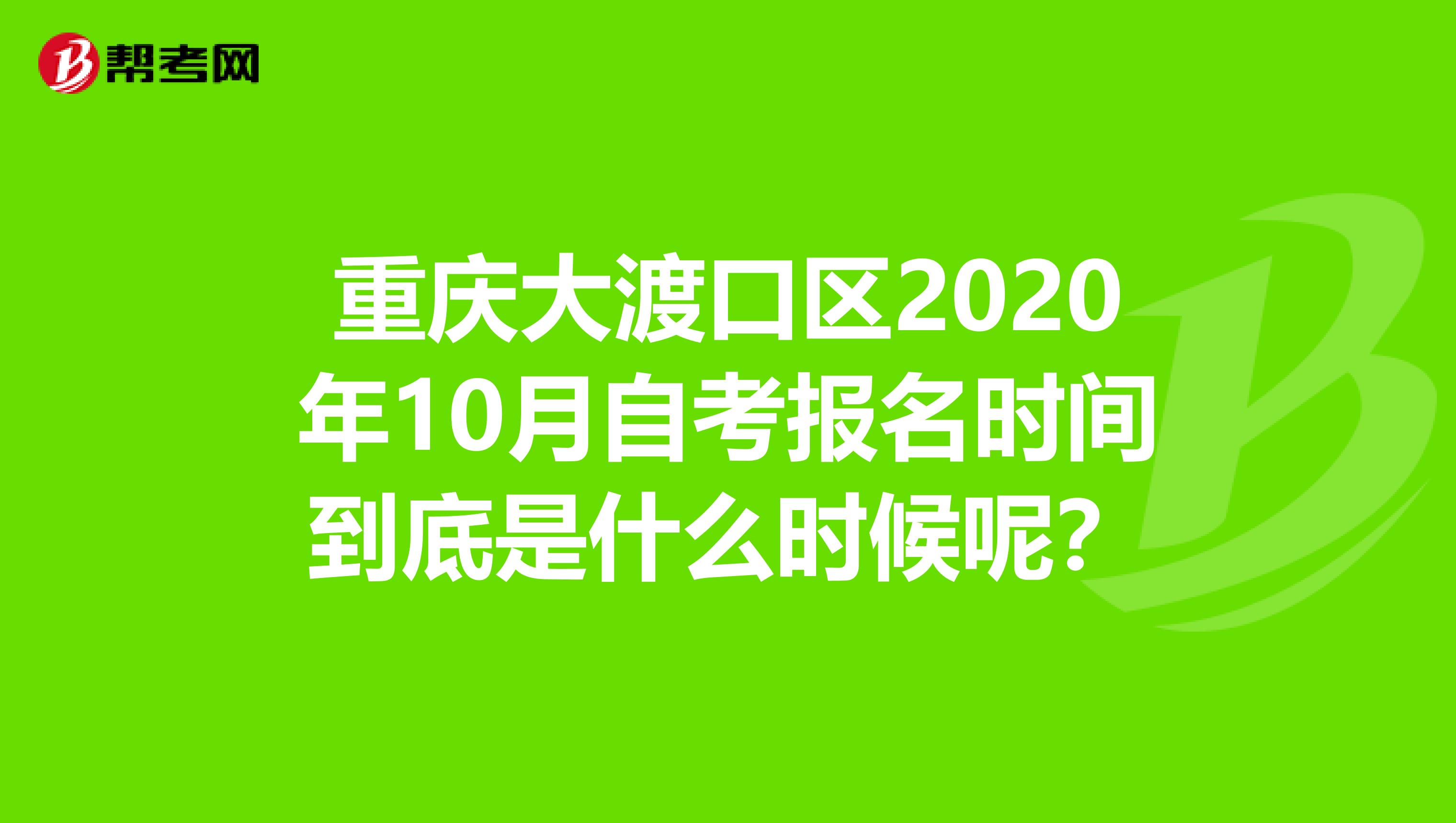 重庆大渡口区2020年10月自考报名时间到底是什么时候呢？