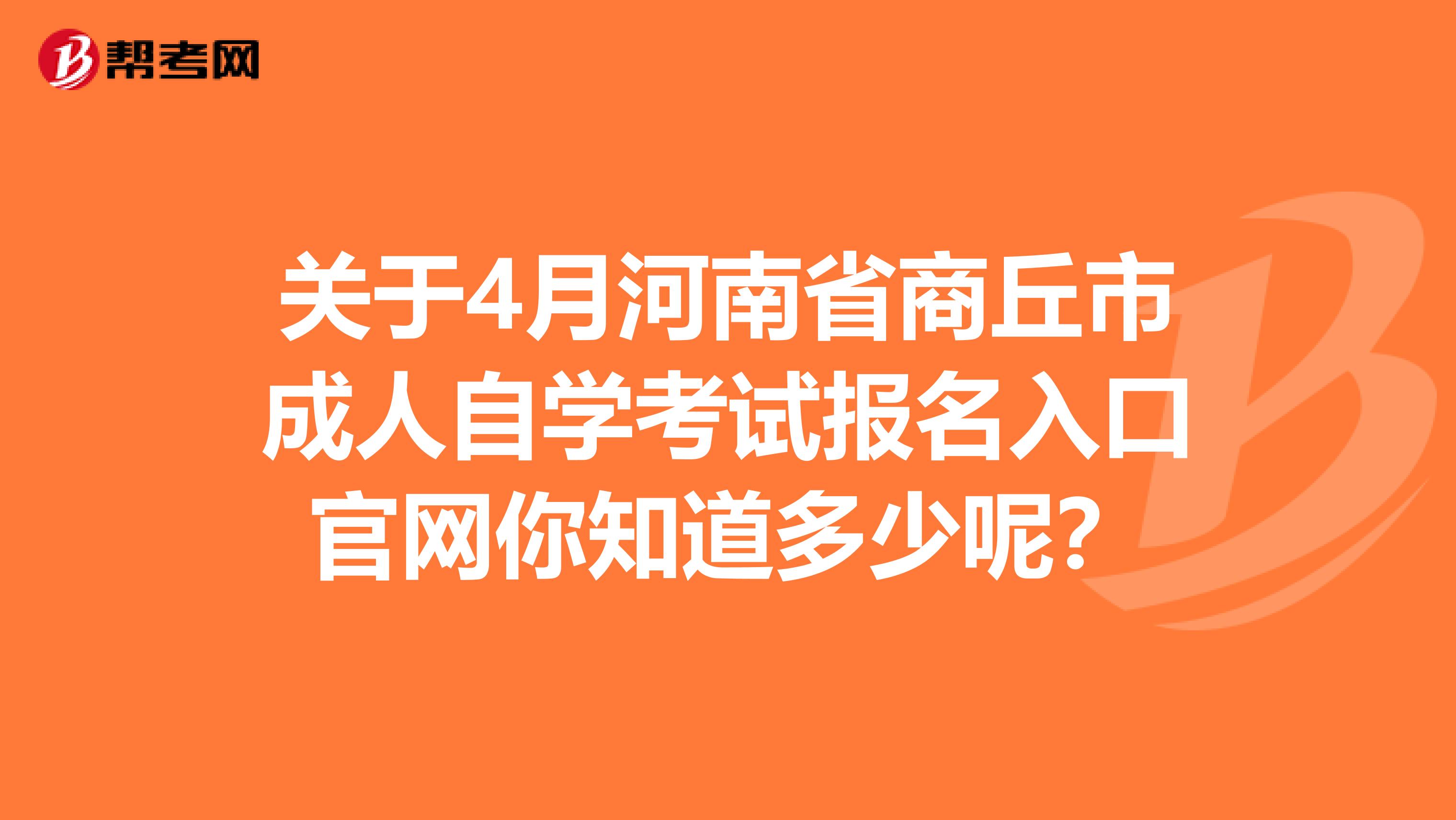 关于4月河南省商丘市成人自学考试报名入口官网你知道多少呢？
