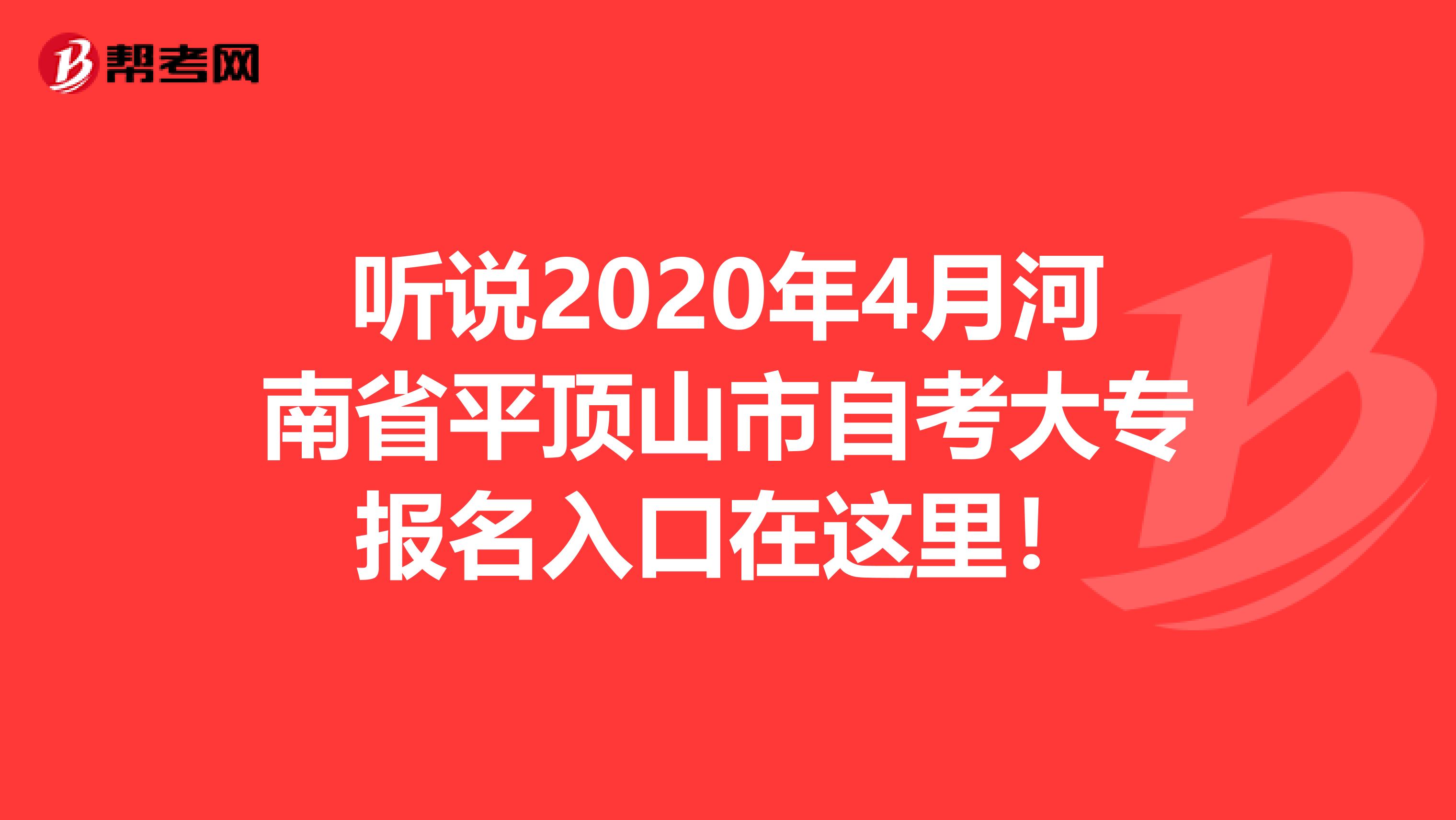 听说2020年4月河南省平顶山市自考大专报名入口在这里！