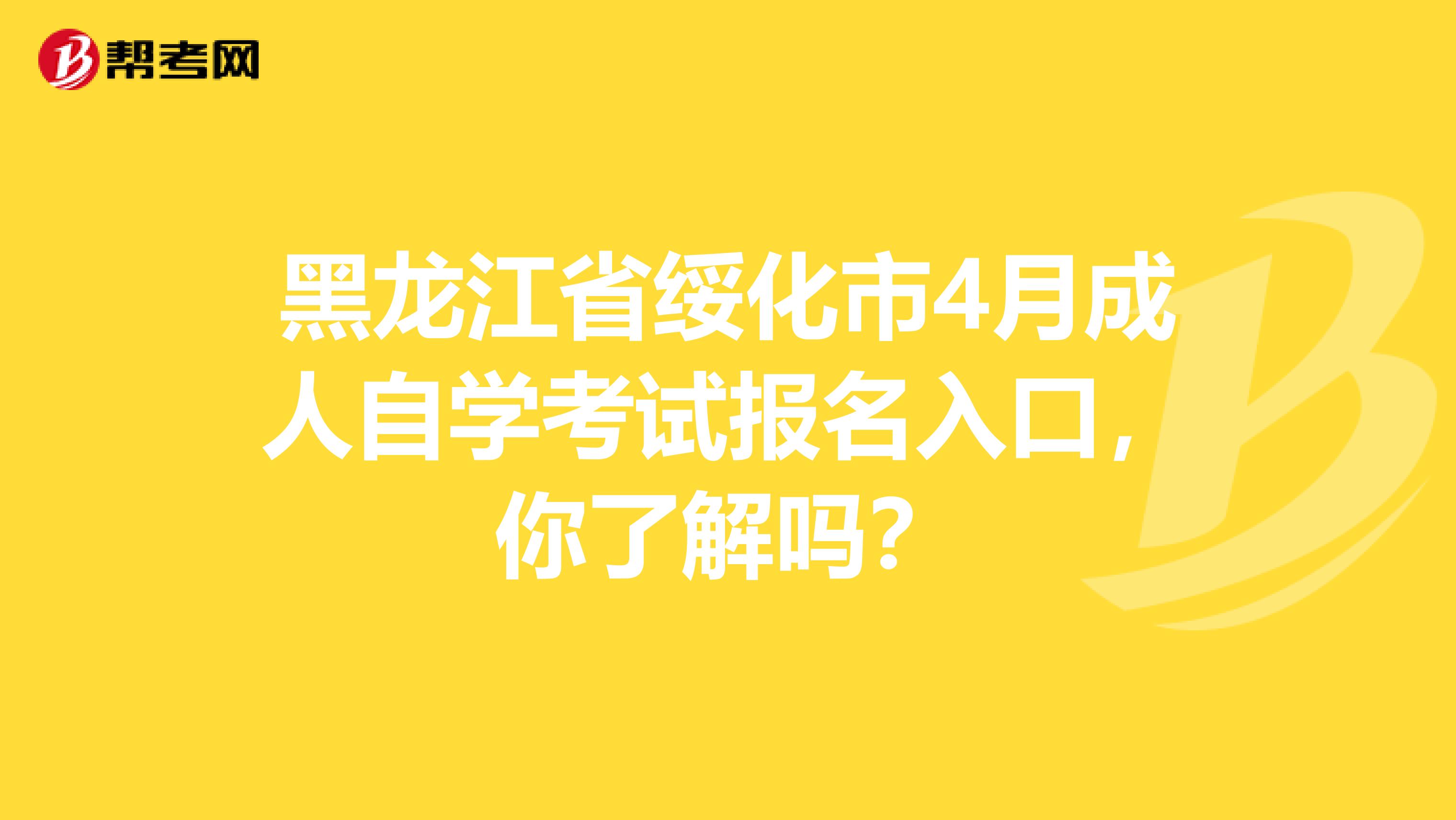 黑龙江省绥化市4月成人自学考试报名入口，你了解吗？