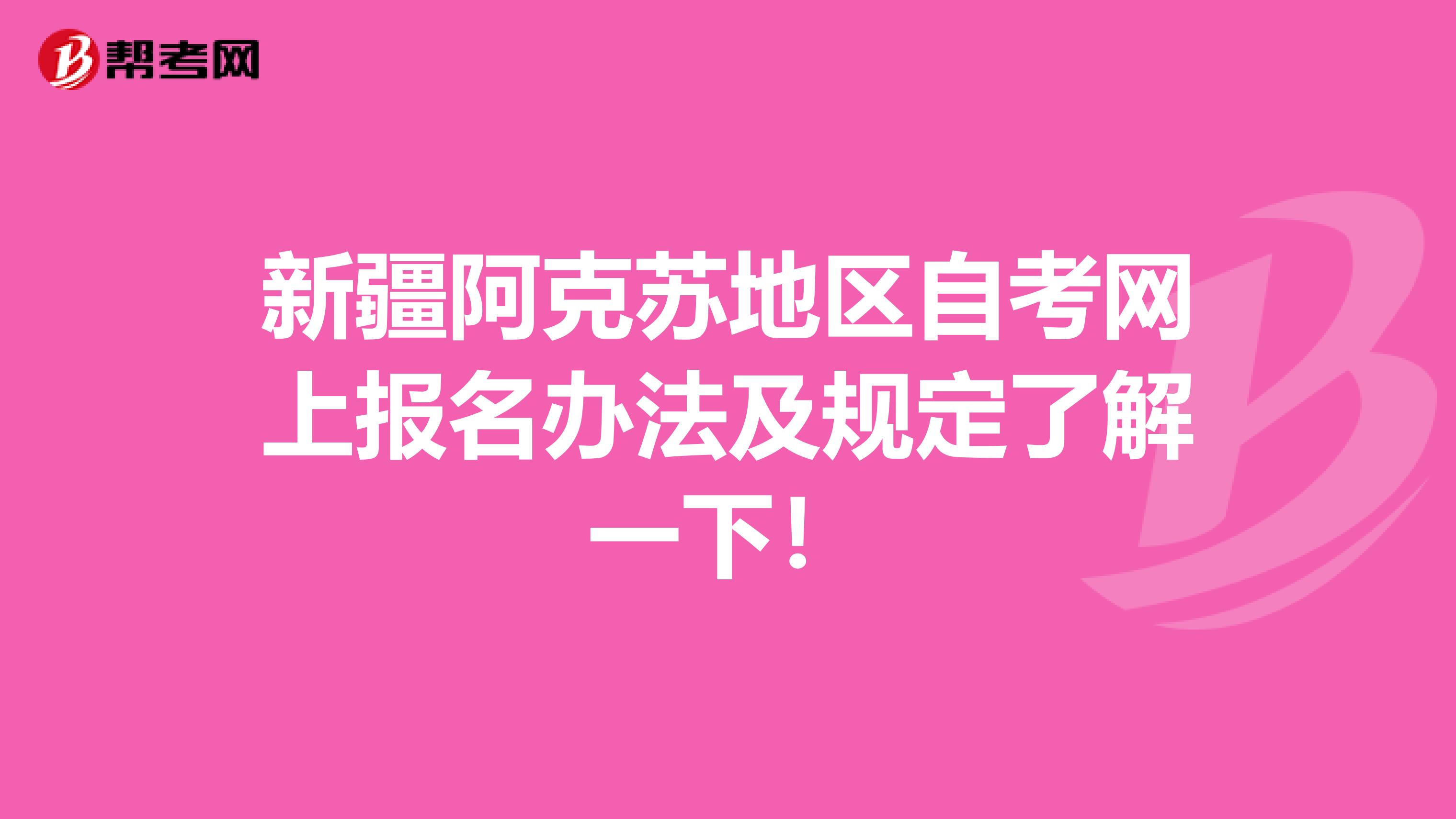 新疆阿克苏地区自考网上报名办法及规定了解一下！
