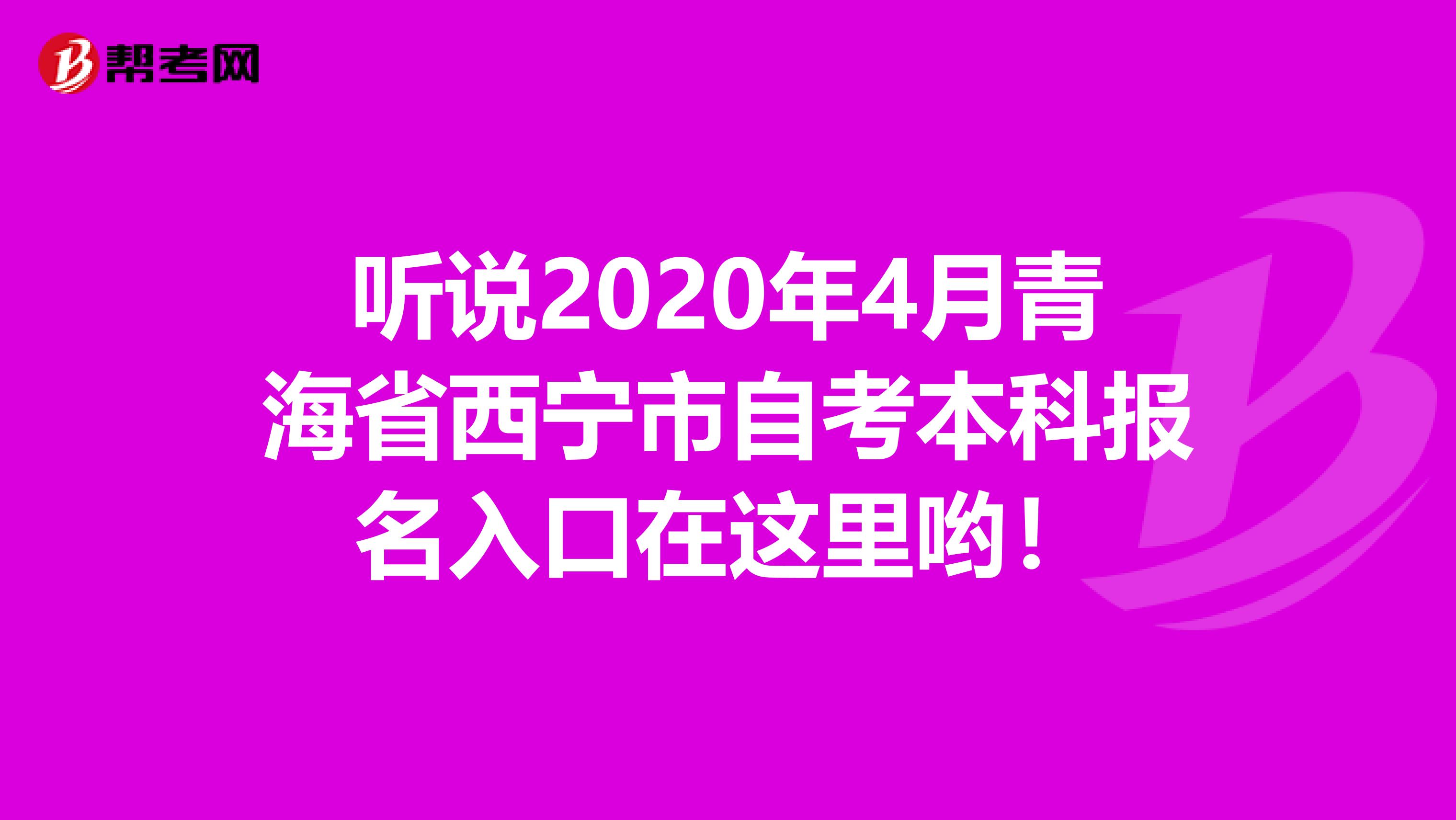 听说2020年4月青海省西宁市自考本科报名入口在这里哟！