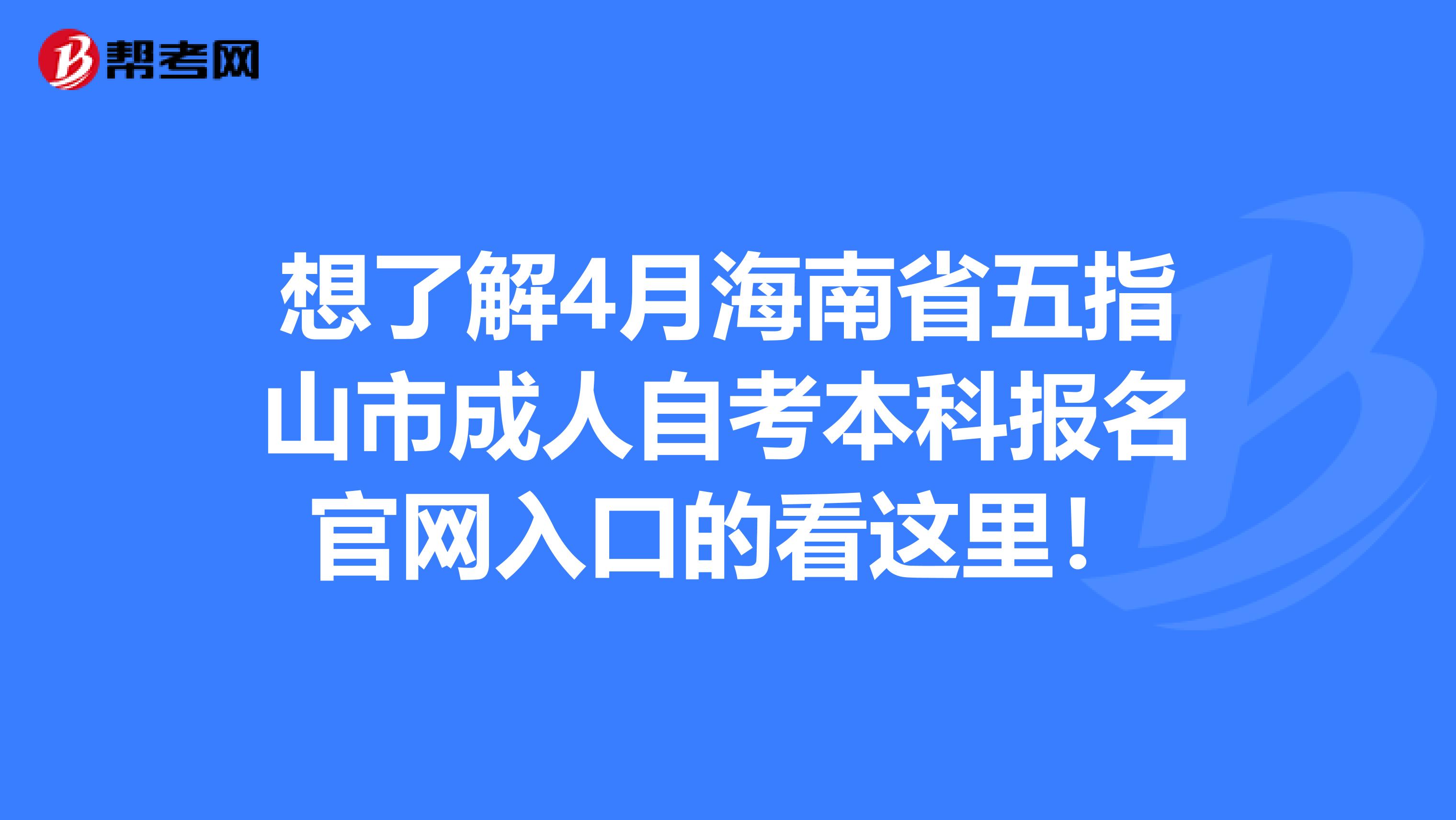 想了解4月海南省五指山市成人自考本科报名官网入口的看这里！