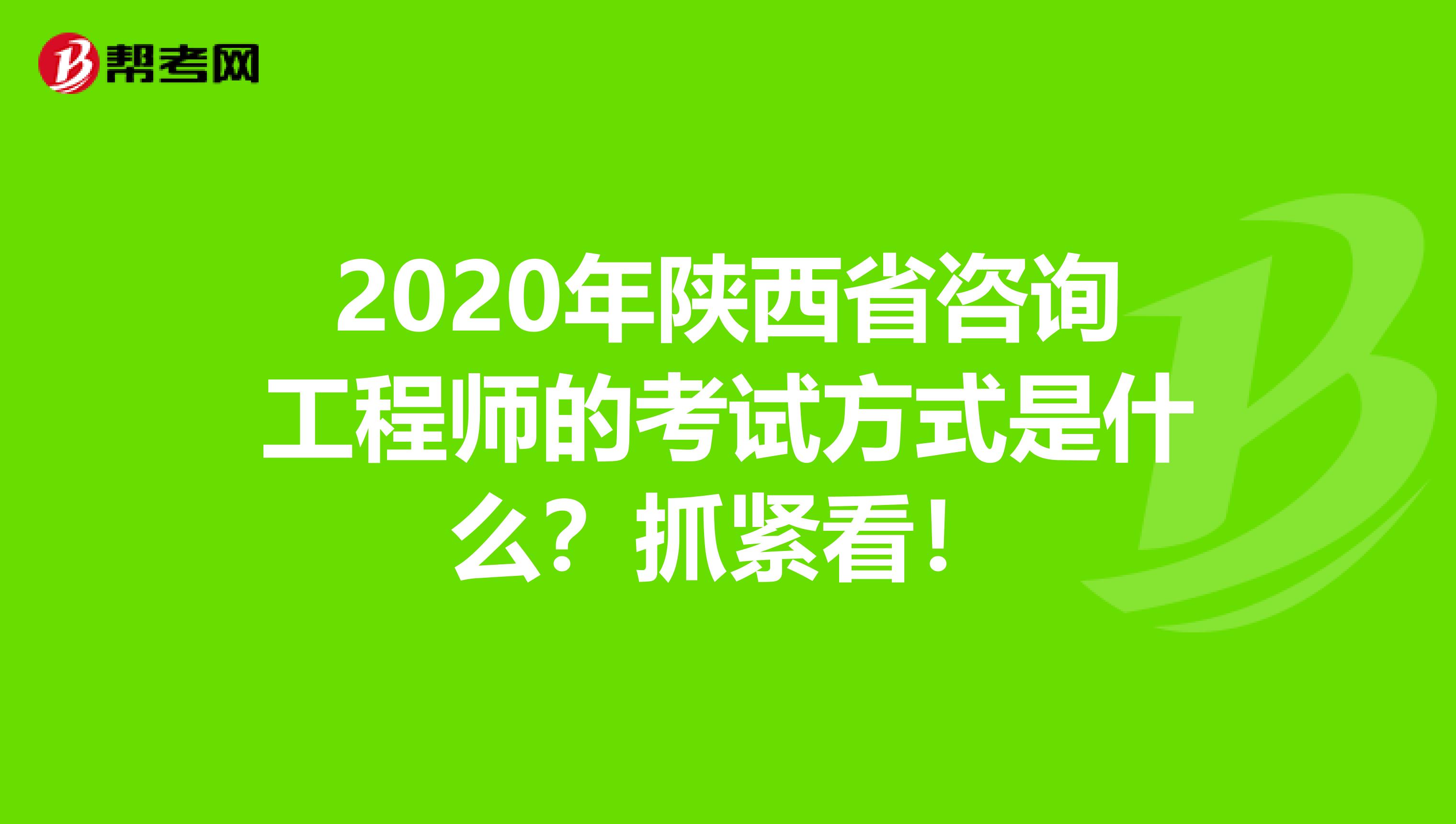 2020年陕西省咨询工程师的考试方式是什么？抓紧看！