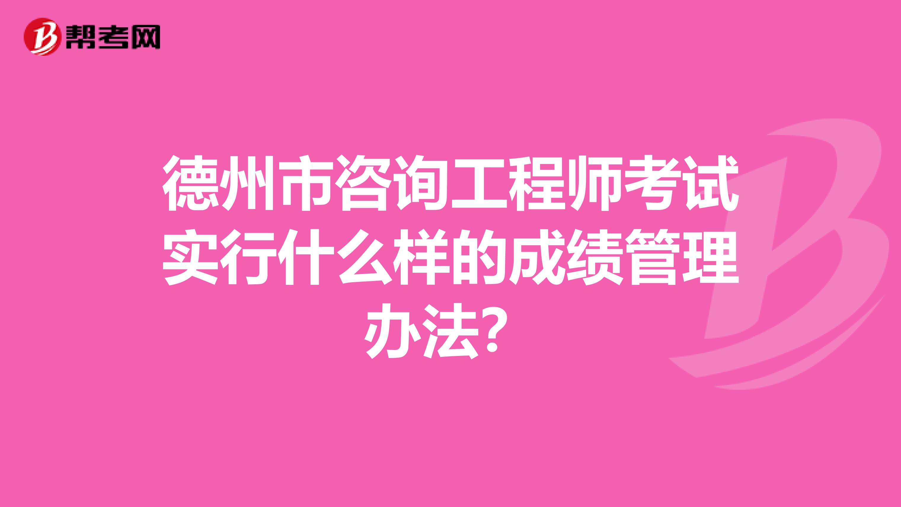 德州市咨询工程师考试实行什么样的成绩管理办法？