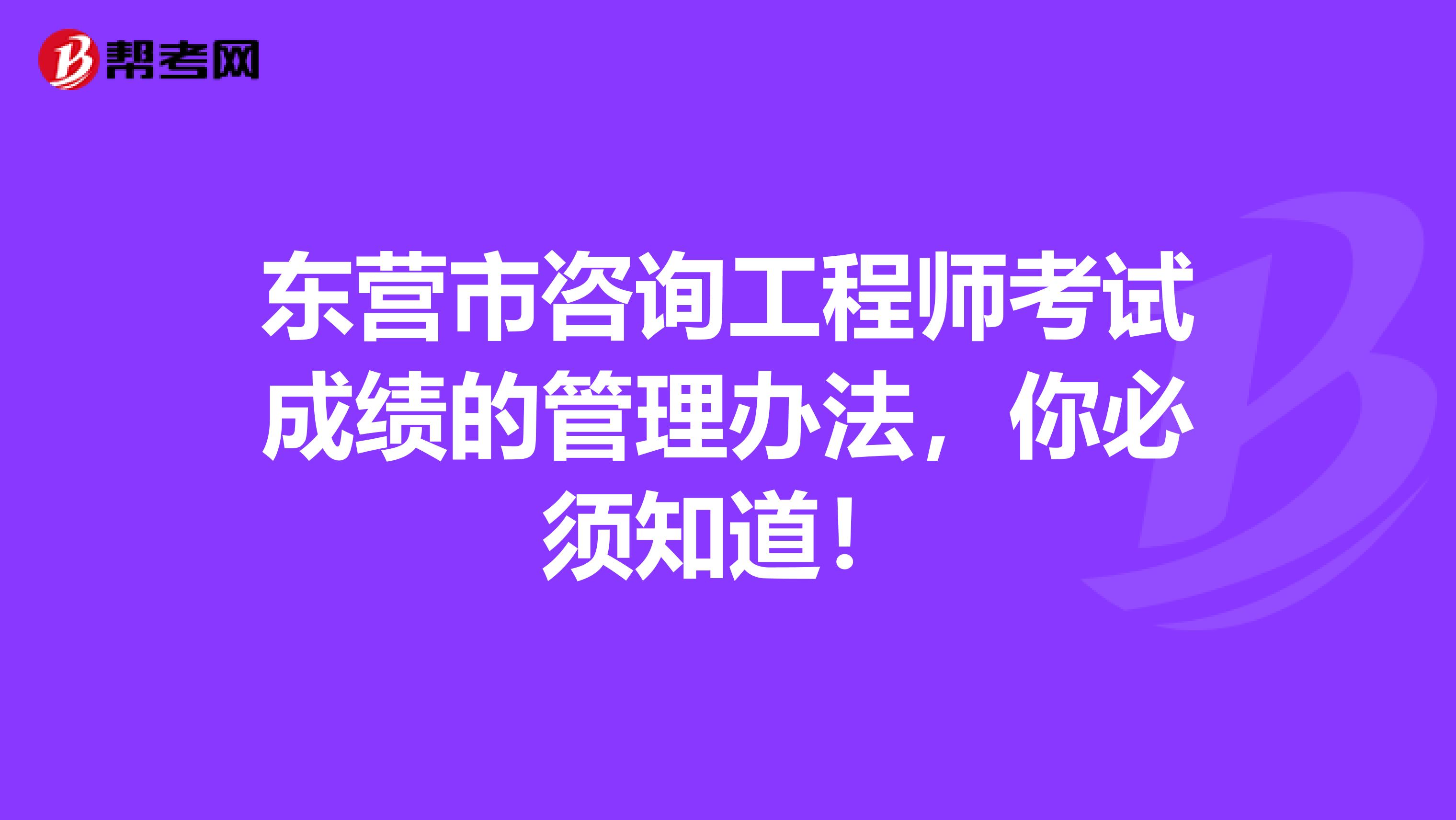 东营市咨询工程师考试成绩的管理办法，你必须知道！