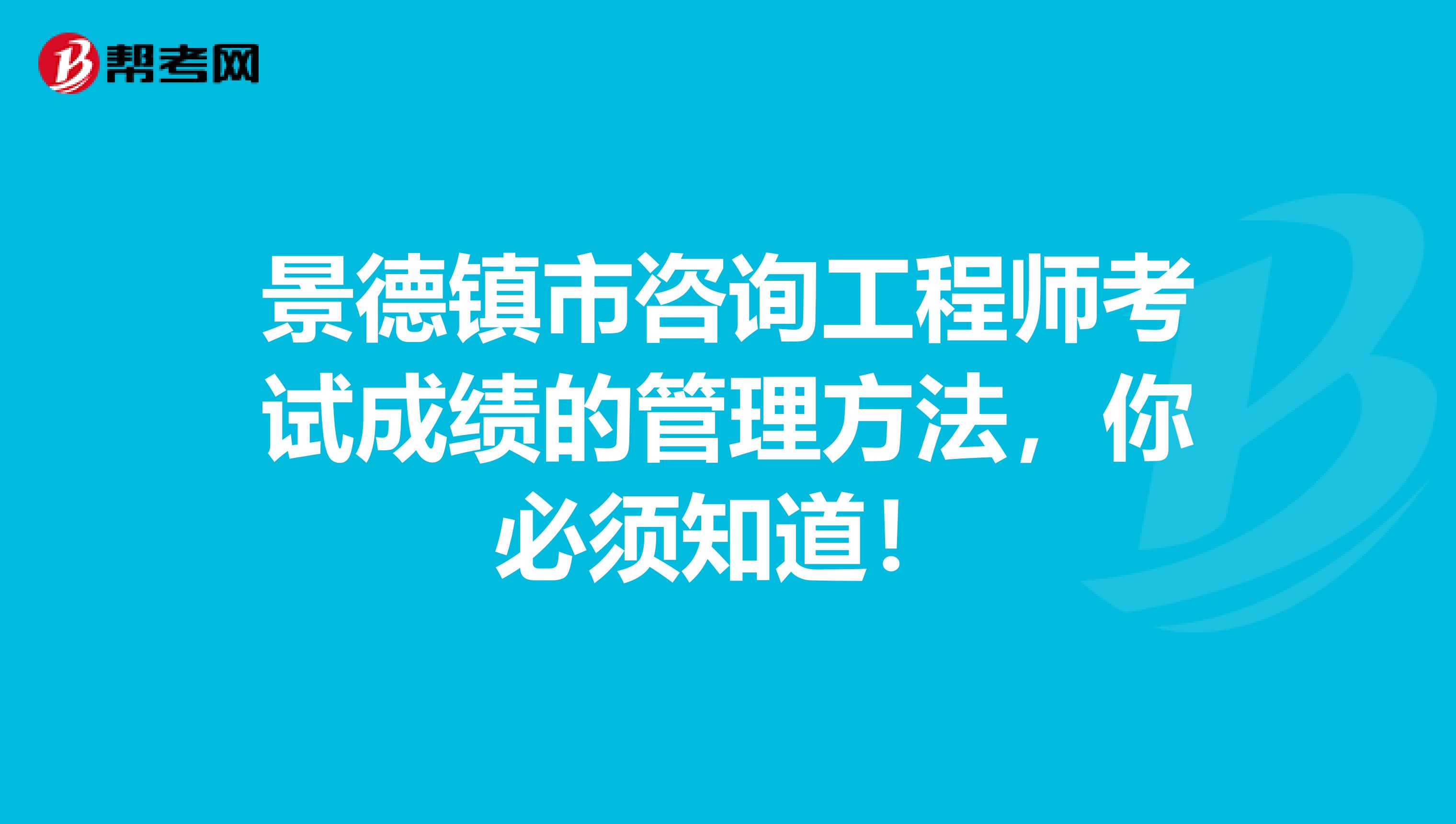 景德镇市咨询工程师考试成绩的管理方法，你必须知道！